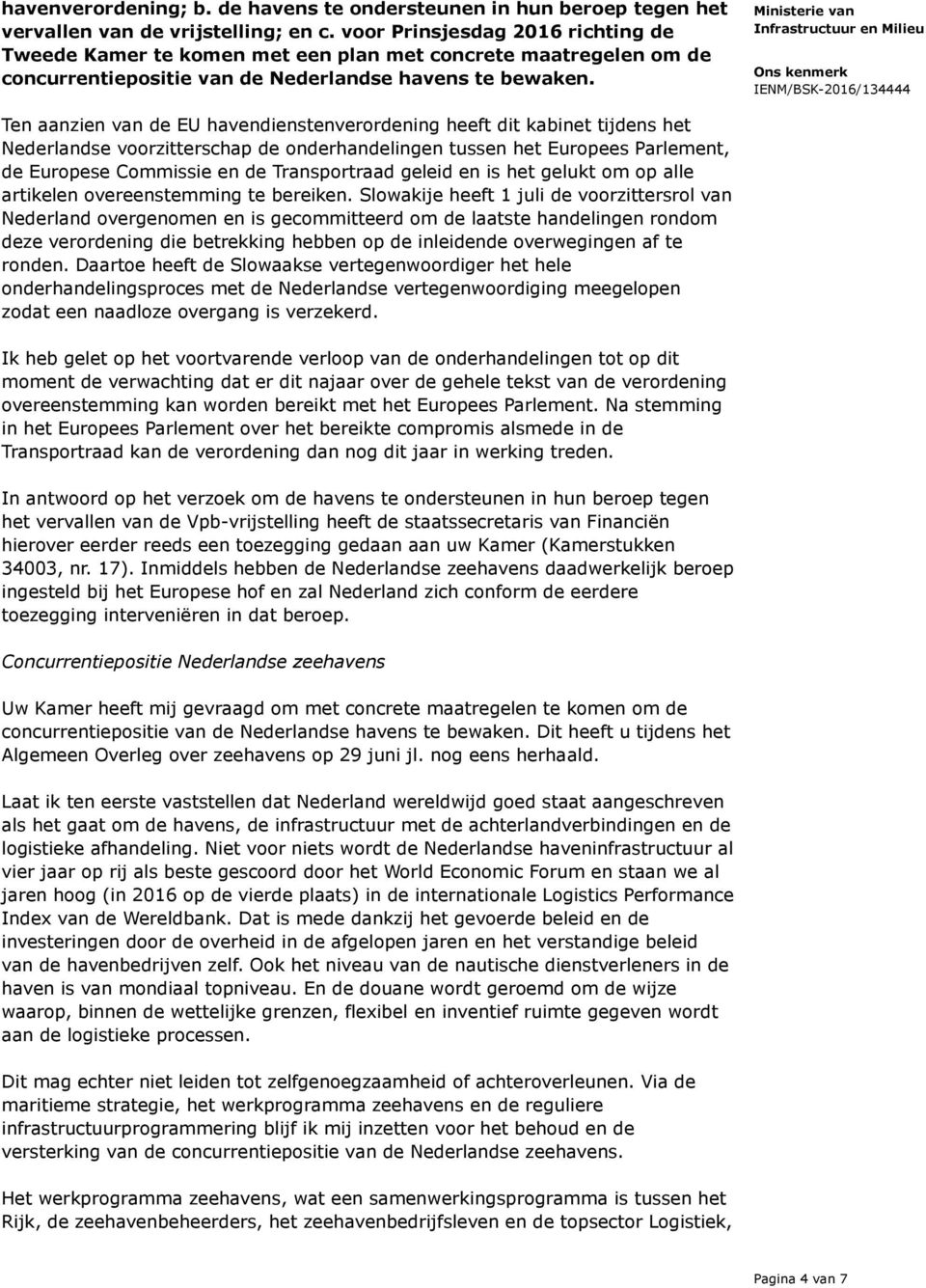 Ten aanzien van de EU havendienstenverordening heeft dit kabinet tijdens het Nederlandse voorzitterschap de onderhandelingen tussen het Europees Parlement, de Europese Commissie en de Transportraad