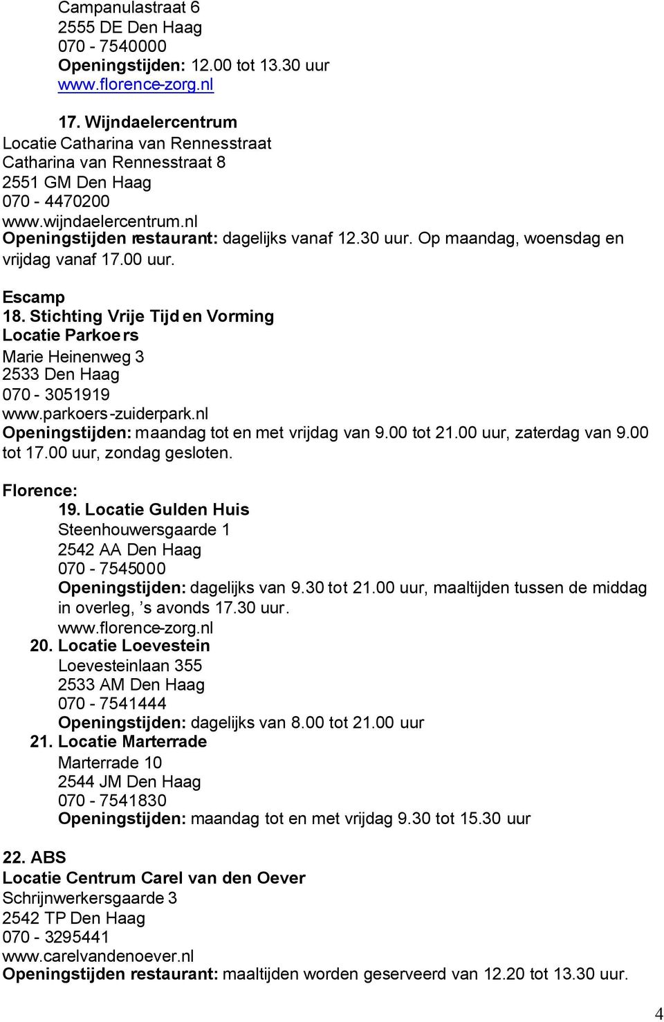 Op maandag, woensdag en vrijdag vanaf 17.00 uur. Escamp 18. Stichting Vrije Tijd en Vorming Locatie Parkoers Marie Heinenweg 3 2533 Den Haag 070-3051919 www.parkoers-zuiderpark.