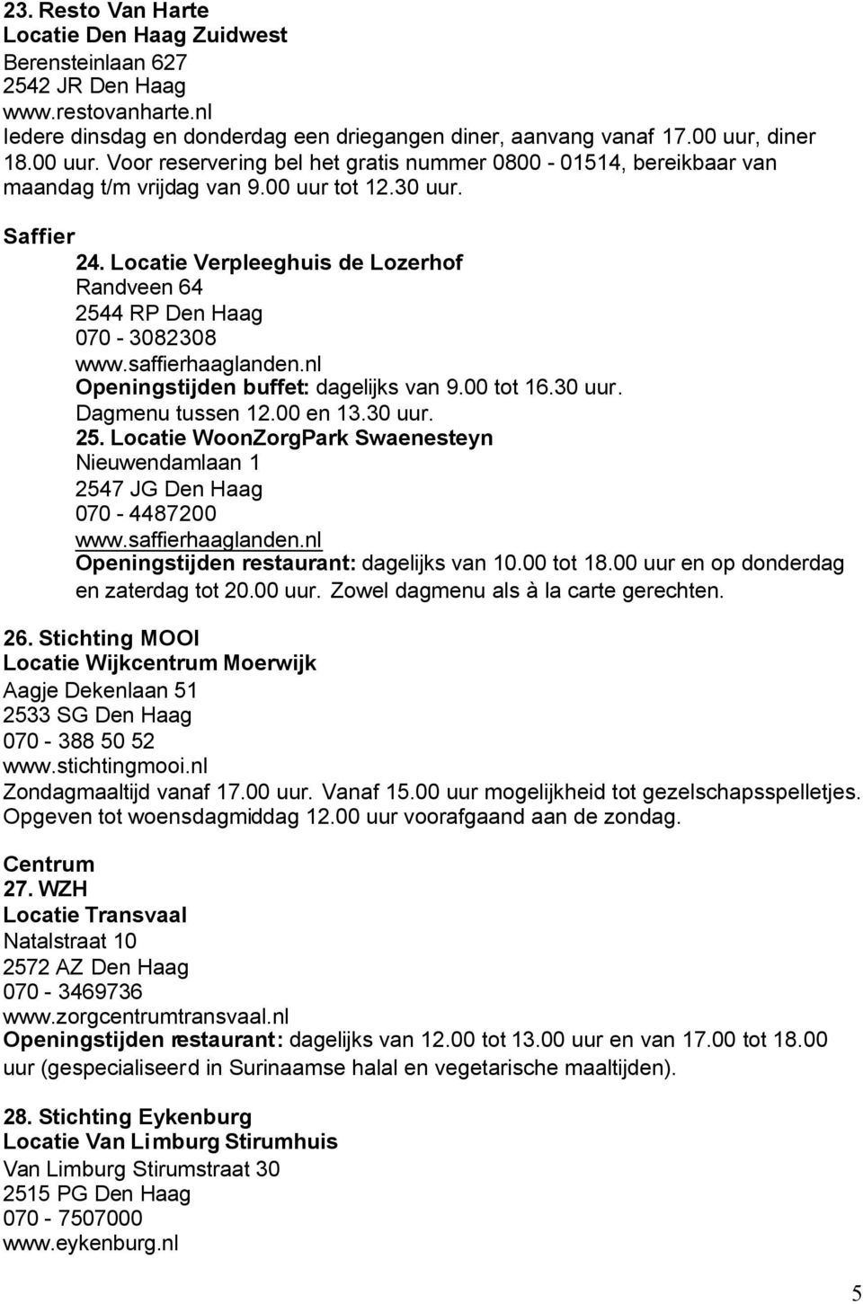 Locatie Verpleeghuis de Lozerhof Randveen 64 2544 RP Den Haag 070-3082308 www.saffierhaaglanden.nl Openingstijden buffet: dagelijks van 9.00 tot 16.30 uur. Dagmenu tussen 12.00 en 13.30 uur. 25. Locatie WoonZorgPark Swaenesteyn Nieuwendamlaan 1 2547 JG Den Haag 070-4487200 www.