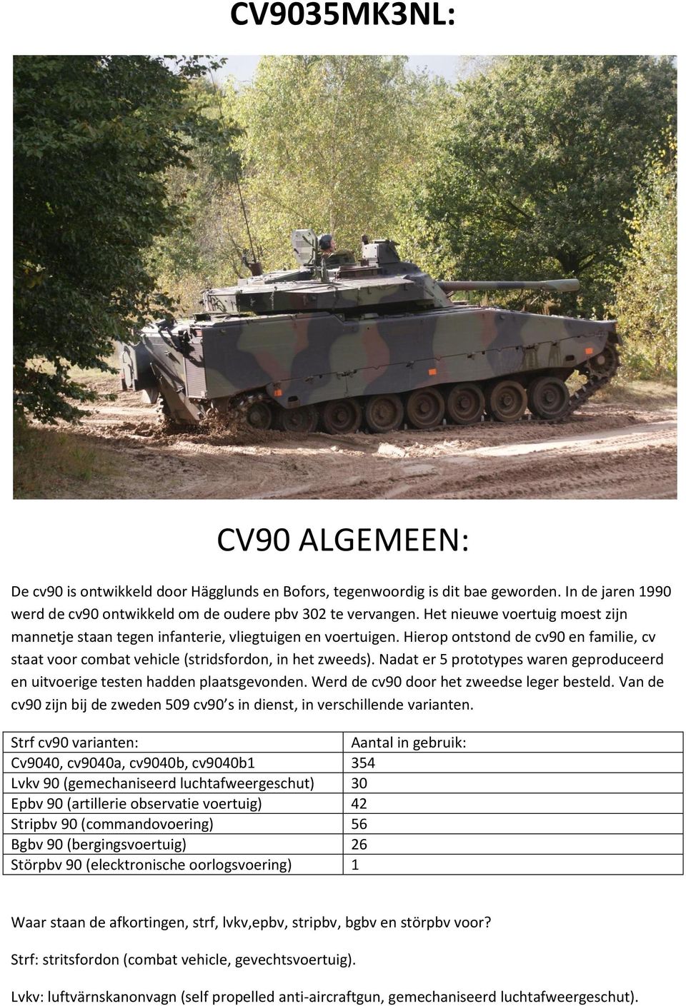 Nadat er 5 prototypes waren geproduceerd en uitvoerige testen hadden plaatsgevonden. Werd de cv90 door het zweedse leger besteld.