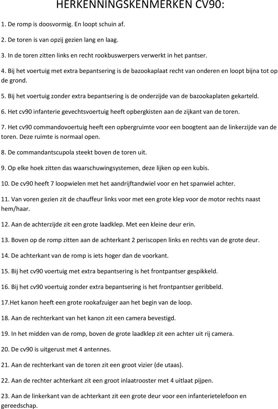 Bij het voertuig zonder extra bepantsering is de onderzijde van de bazookaplaten gekarteld. 6. Het cv90 infanterie gevechtsvoertuig heeft opbergkisten aan de zijkant van de toren. 7.