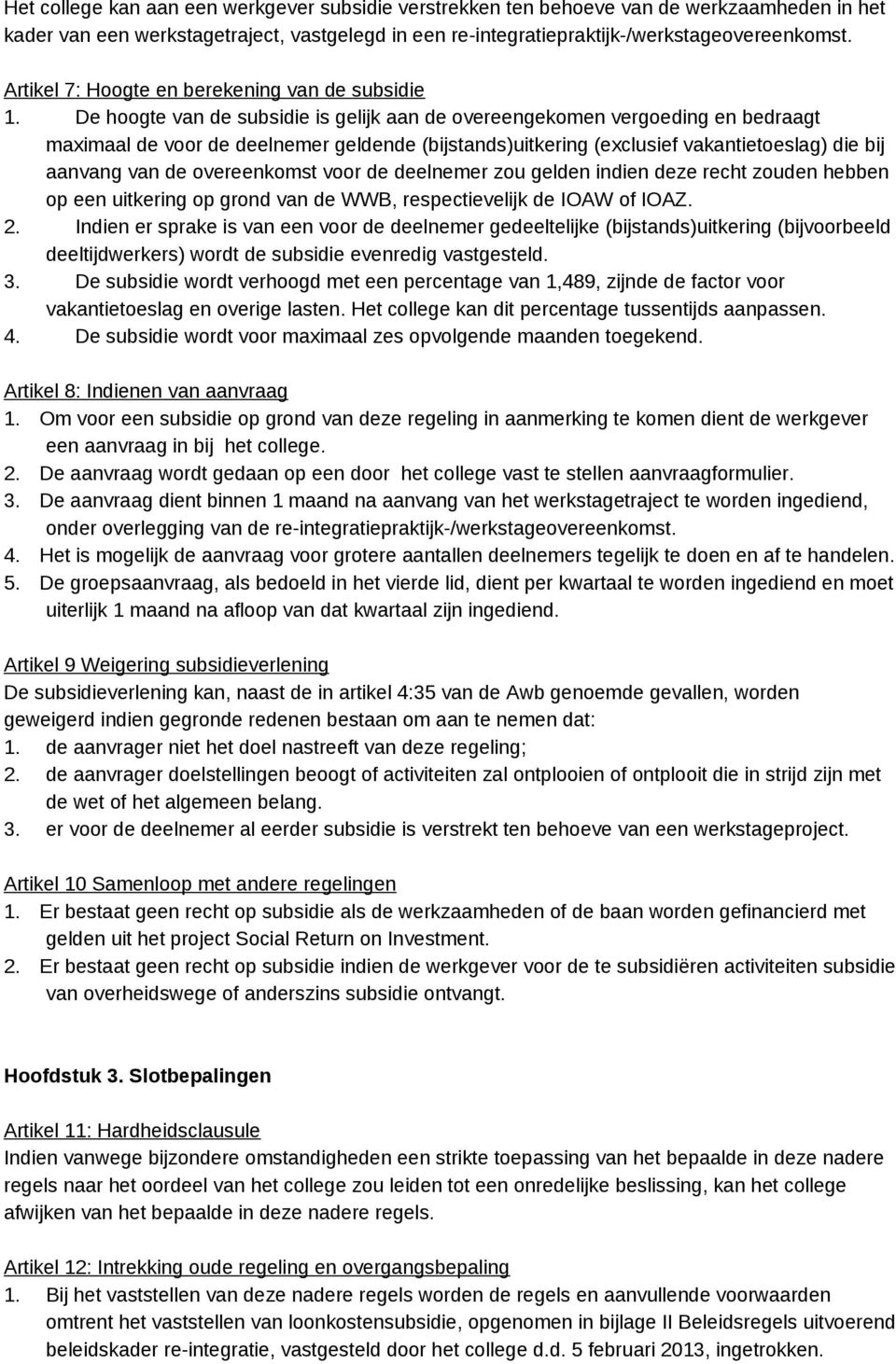 De hoogte van de subsidie is gelijk aan de overeengekomen vergoeding en bedraagt maximaal de voor de deelnemer geldende (bijstands)uitkering (exclusief vakantietoeslag) die bij aanvang van de