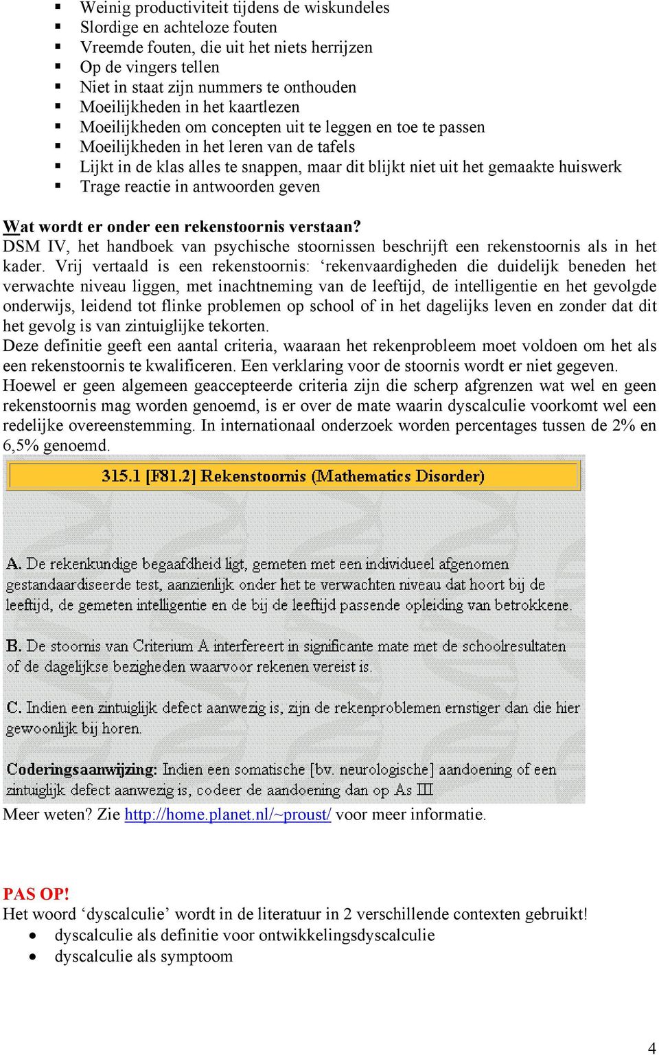 reactie in antwoorden geven Wat wordt er onder een rekenstoornis verstaan? DSM IV, het handboek van psychische stoornissen beschrijft een rekenstoornis als in het kader.