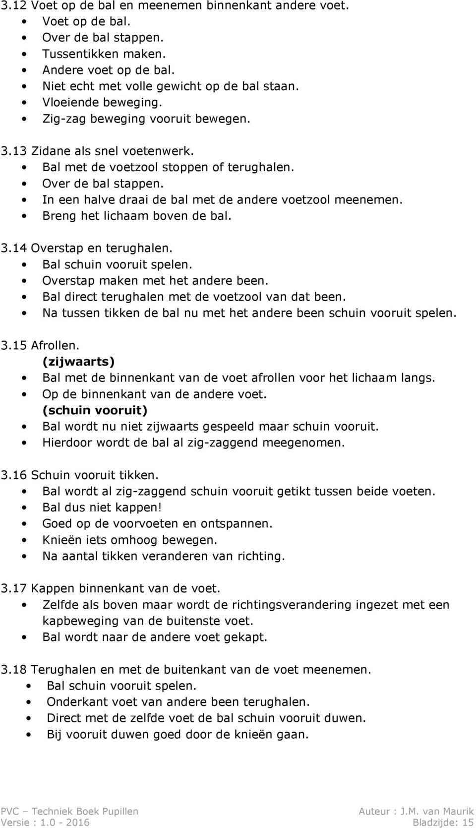 Breng het lichaam boven de bal. 3.14 Overstap en terughalen. Bal schuin vooruit spelen. Overstap maken met het andere been. Bal direct terughalen met de voetzool van dat been.