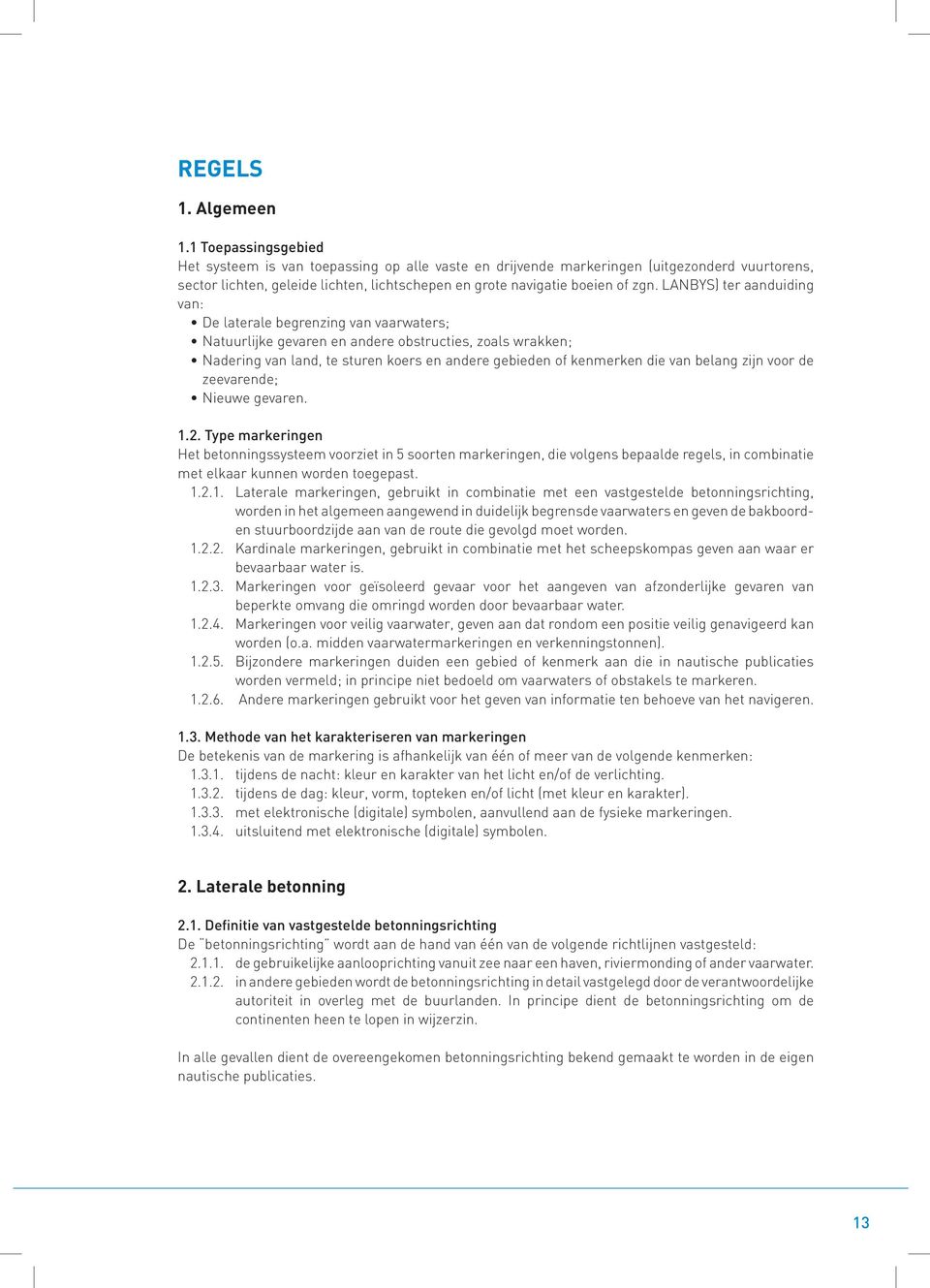 LANBYS) ter aanduiding van: De laterale begrenzing van vaarwaters; Natuurlijke gevaren en andere obstructies, zoals wrakken; Nadering van land, te sturen koers en andere gebieden of kenmerken die van