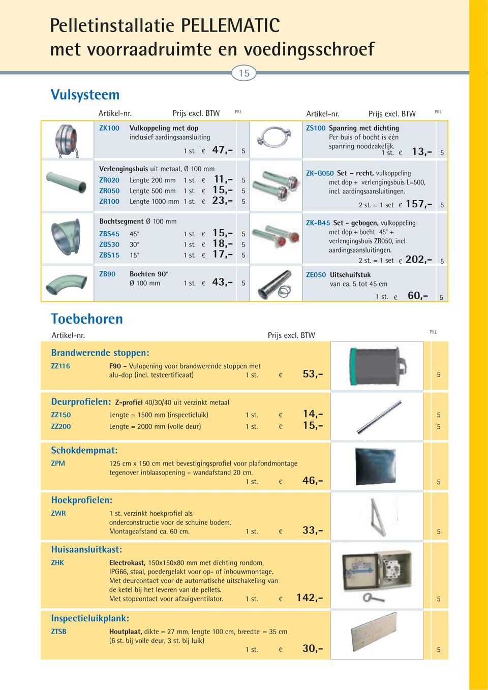 15,- 5 ZR100 Lengte 1000 mm 1 st. 23,- 5 Bochtsegment Ø 100 mm ZBS45 45 1 st. 15,- 5 ZBS30 30 1 st. 18,- 5 ZBS15 15 1 st. 1,- 5 ZB90 Bochten 90 Ø 100 mm 1 st.