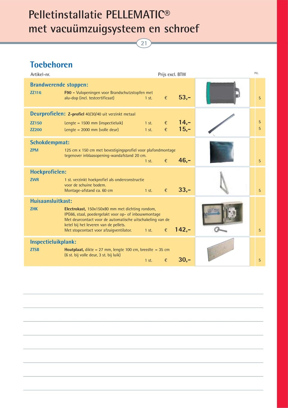 15,- Schokdempmat: ZPM 125 cm x 150 cm met bevestigingsprofiel voor plafondmontage tegenover inblaasopening-wandafstand 20 cm. 1 st. 46,- Hoekprofielen: ZWR 1 st.