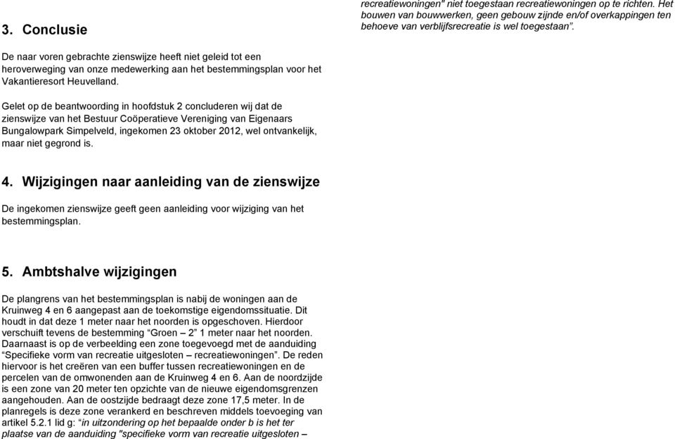 Gelet op de beantwoording in hoofdstuk 2 concluderen wij dat de zienswijze van het Bestuur Coöperatieve Vereniging van Eigenaars Bungalowpark Simpelveld, ingekomen 23 oktober 2012, wel ontvankelijk,