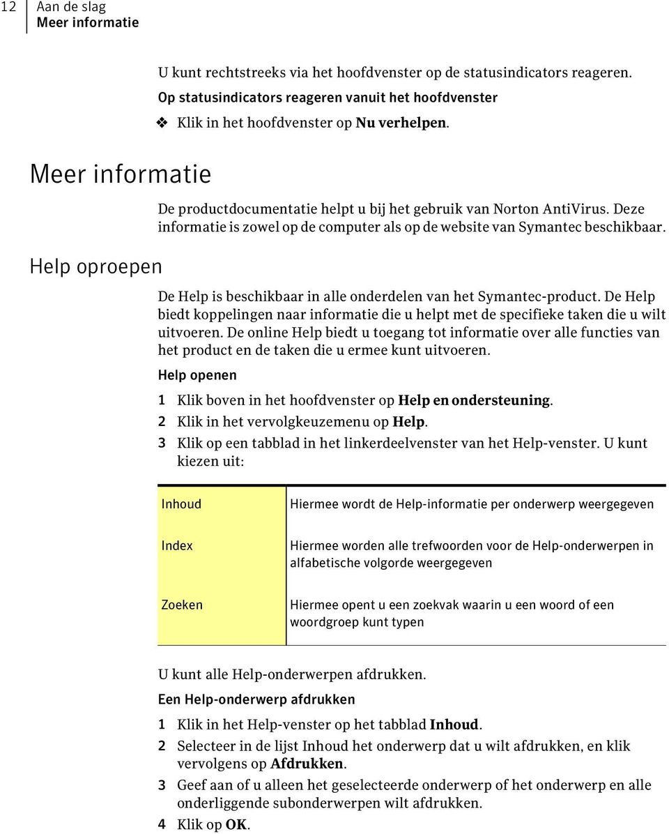 Deze informatie is zowel op de computer als op de website van Symantec beschikbaar. De Help is beschikbaar in alle onderdelen van het Symantec-product.