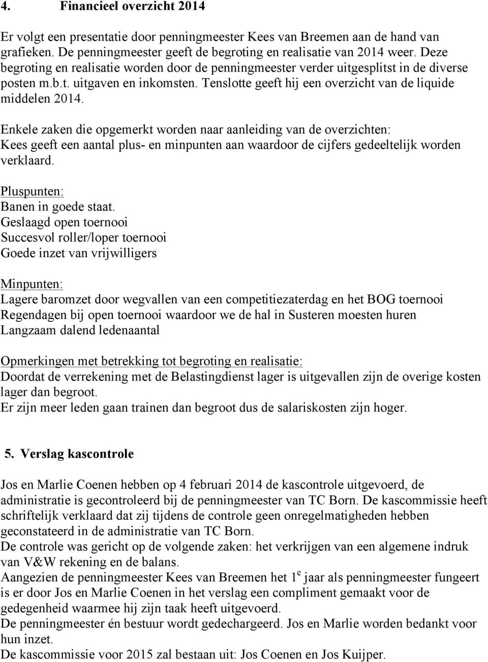 Enkele zaken die opgemerkt worden naar aanleiding van de overzichten: Kees geeft een aantal plus- en minpunten aan waardoor de cijfers gedeeltelijk worden verklaard. Pluspunten: Banen in goede staat.