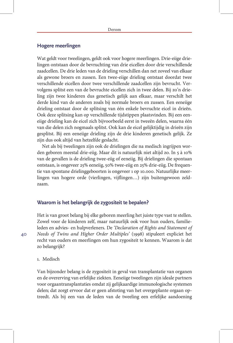 Een twee-eiige drieling ontstaat doordat twee verschillende eicellen door twee verschillende zaadcellen zijn bevrucht. Vervolgens splitst een van de bevruchte eicellen zich in twee delen.