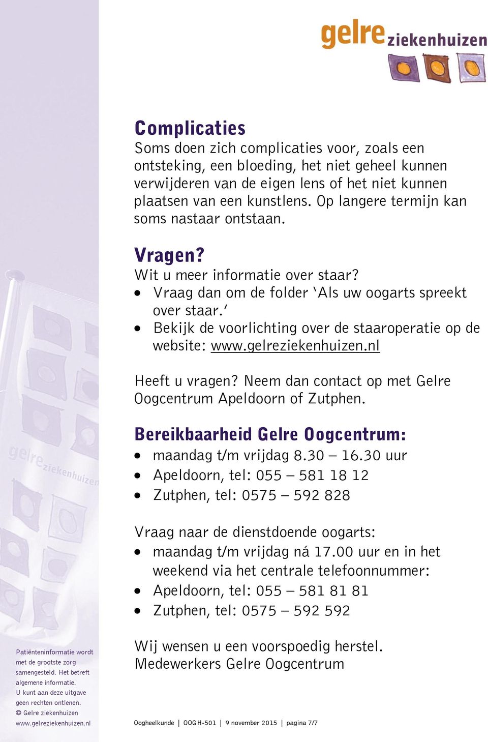 Bekijk de voorlichting over de staaroperatie op de website: Heeft u vragen? Neem dan contact op met Gelre Oogcentrum Apeldoorn of Zutphen. Bereikbaarheid Gelre Oogcentrum: maandag t/m vrijdag 8.30 16.