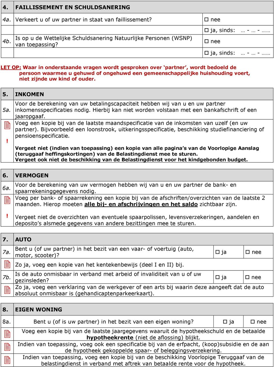 zijnde uw kind of ouder. 5. INKOMEN 5a. Voor de berekening van uw betalingscapaciteit hebben wij van u en uw partner inkomensspecificaties nodig.