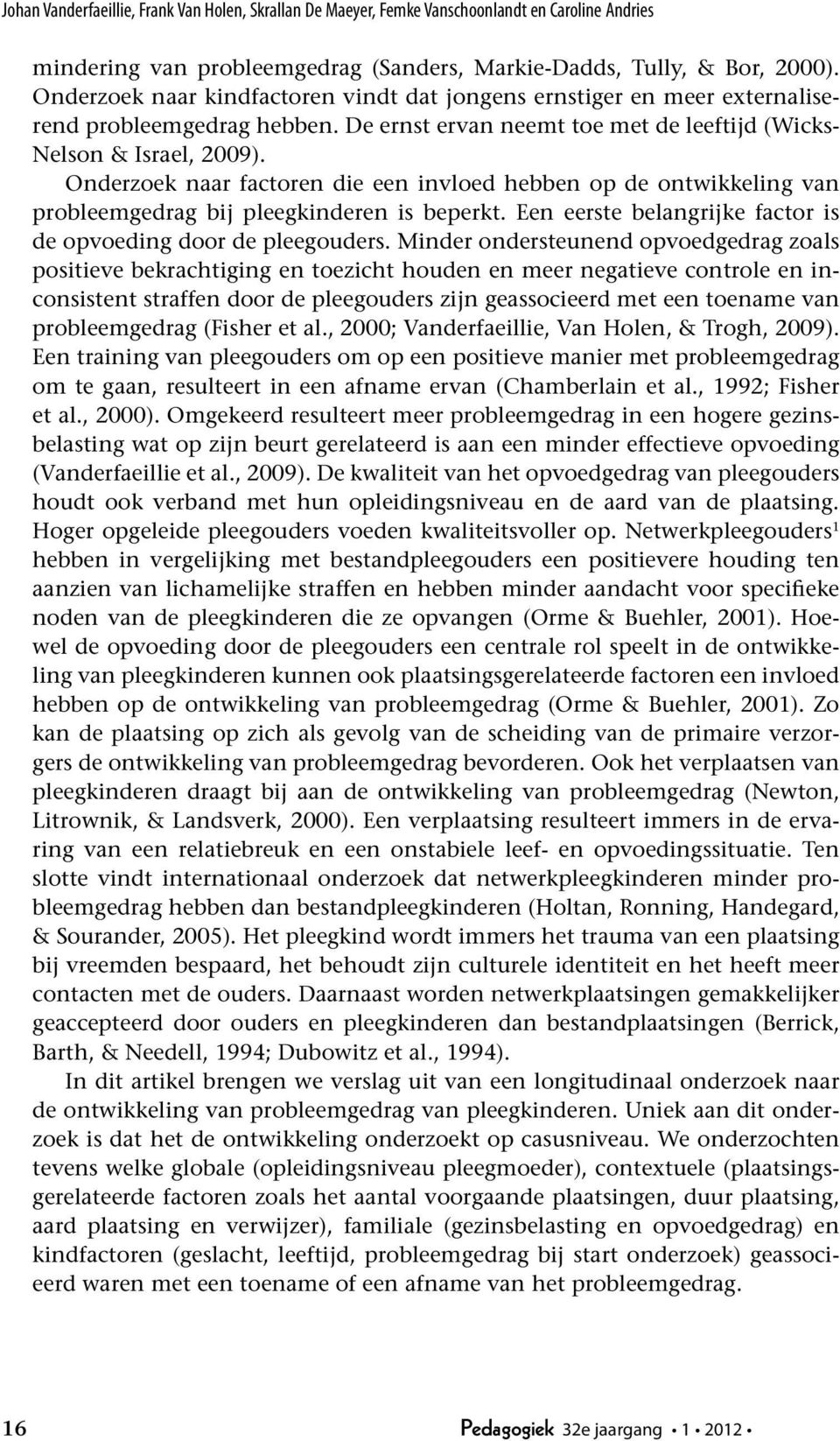 Onderzoek naar factoren die een invloed hebben op de ontwikkeling van probleemgedrag bij pleegkinderen is beperkt. Een eerste belangrijke factor is de opvoeding door de pleegouders.