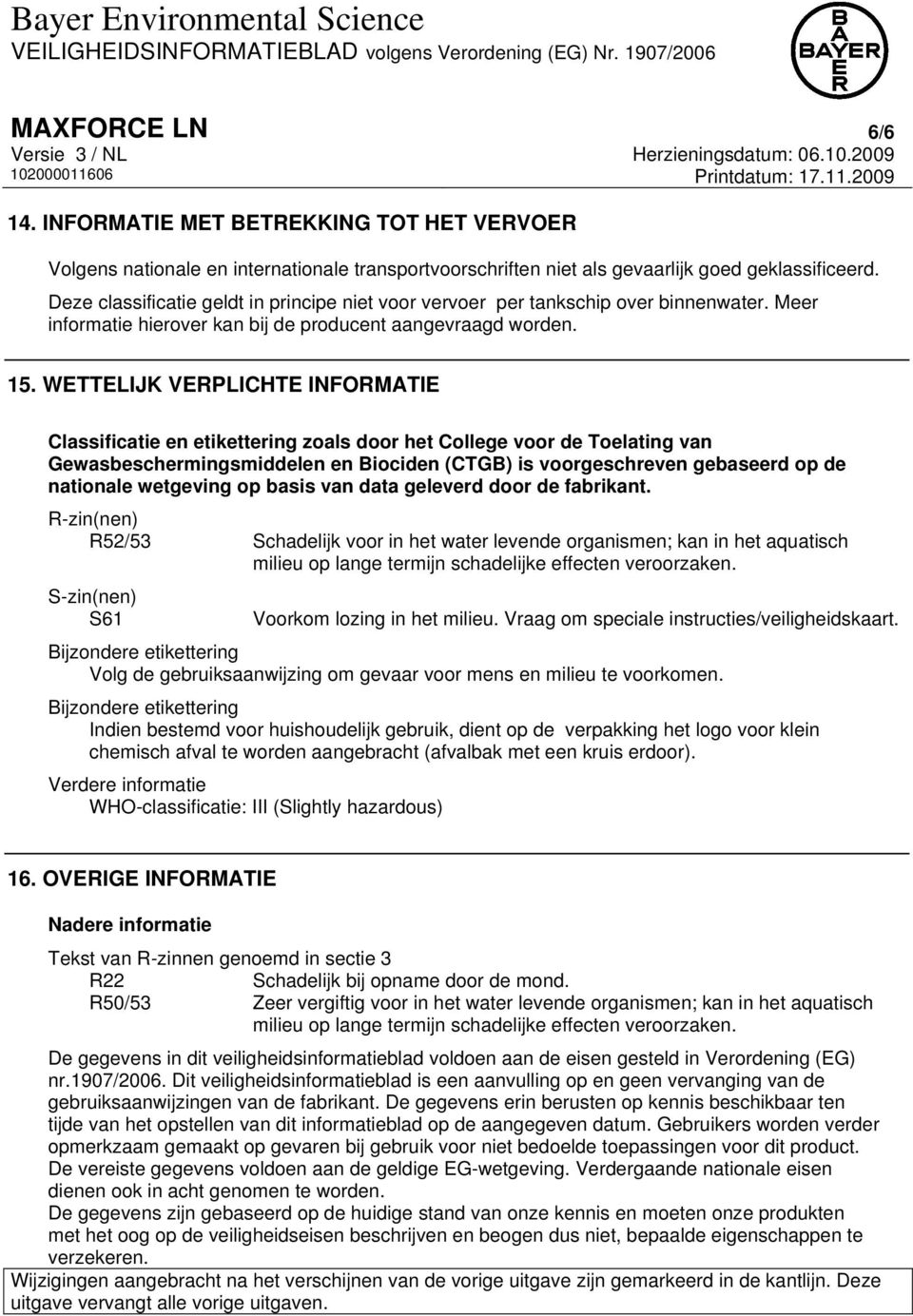 WETTELIJK VERPLICHTE INFORMATIE Classificatie en etikettering zoals door het College voor de Toelating van Gewasbeschermingsmiddelen en Biociden (CTGB) is voorgeschreven gebaseerd op de nationale