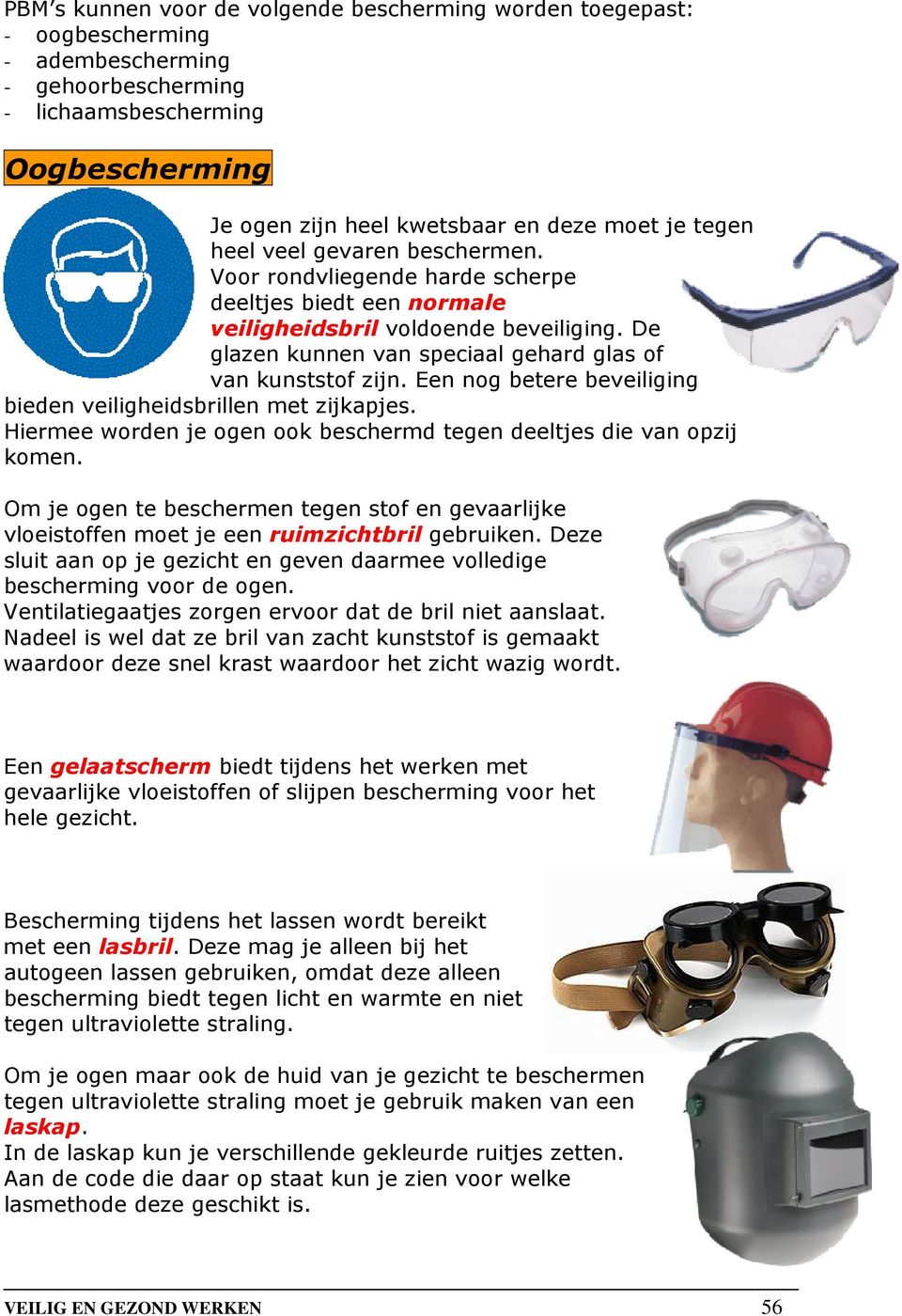 Een nog betere beveiliging bieden veiligheidsbrillen met zijkapjes. Hiermee worden je ogen ook beschermd tegen deeltjes die van opzij komen.
