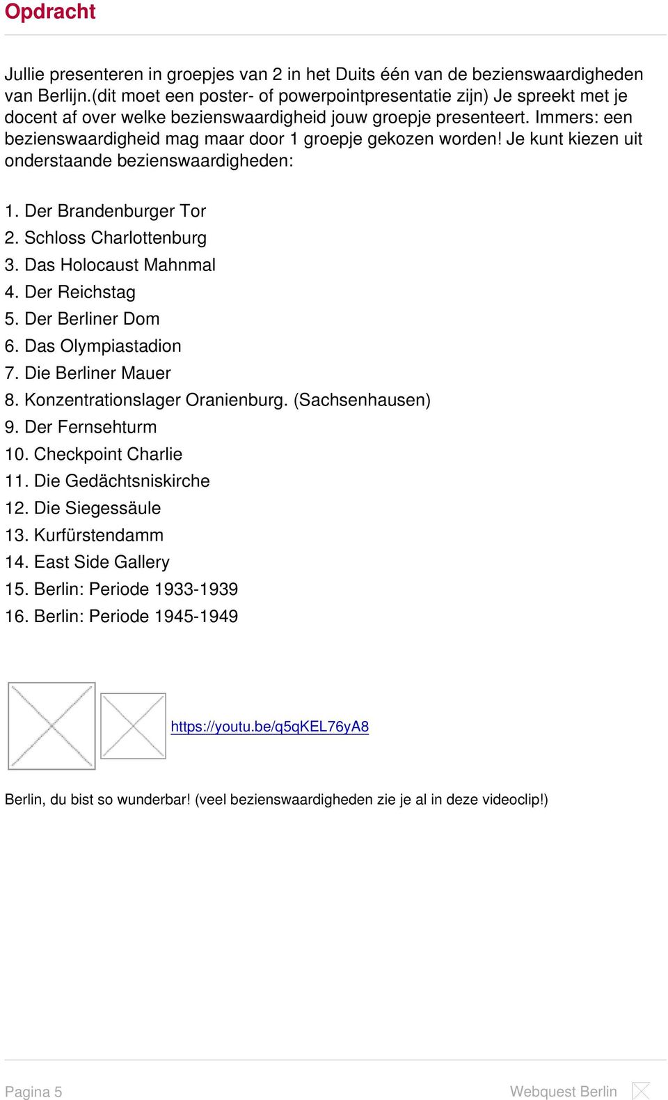 Immers: een bezienswaardigheid mag maar door 1 groepje gekozen worden! Je kunt kiezen uit onderstaande bezienswaardigheden: 1. Der Brandenburger Tor 2. Schloss Charlottenburg 3.
