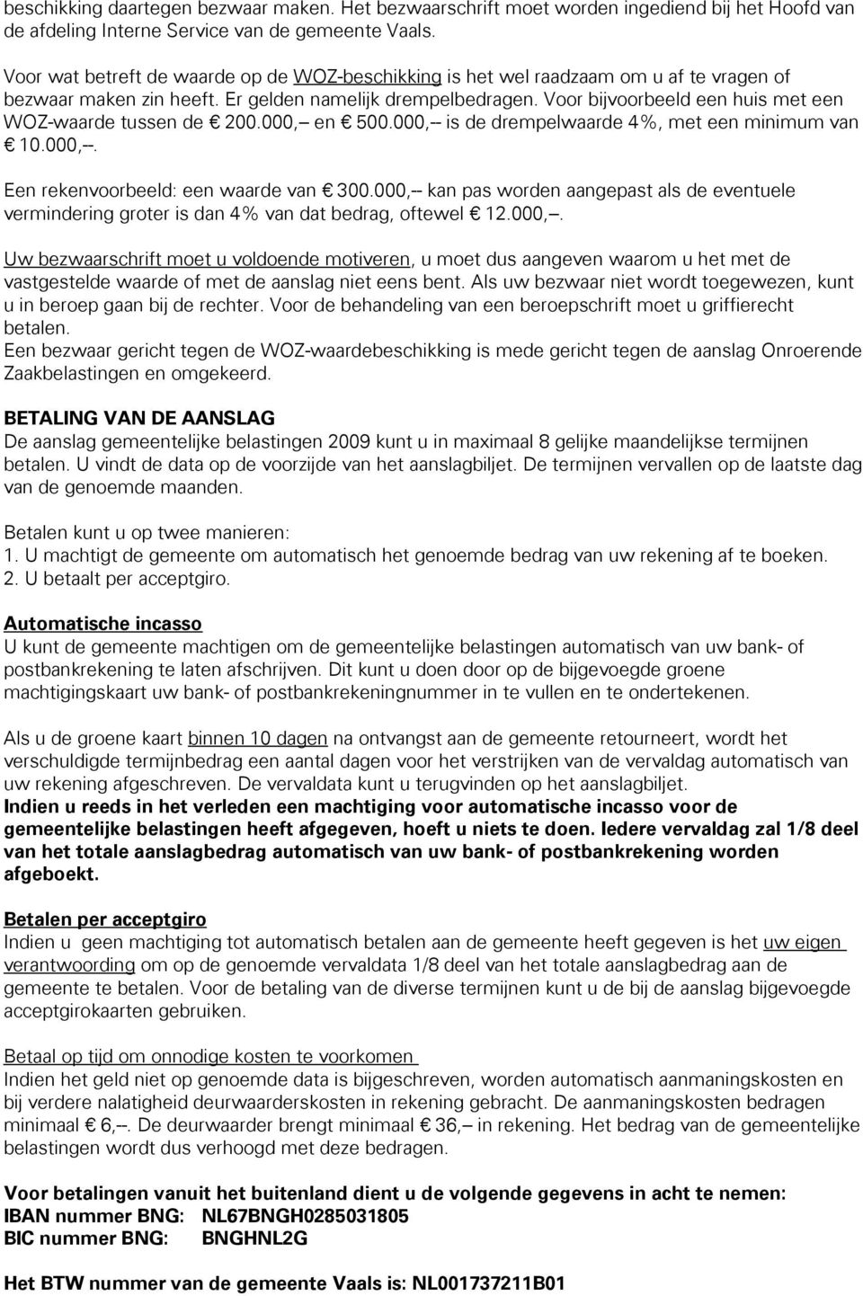 Voor bijvoorbeeld een huis met een WOZ-waarde tussen de 200.000,-- en 500.000,-- is de drempelwaarde 4%, met een minimum van 10.000,--. Een rekenvoorbeeld: een waarde van 300.