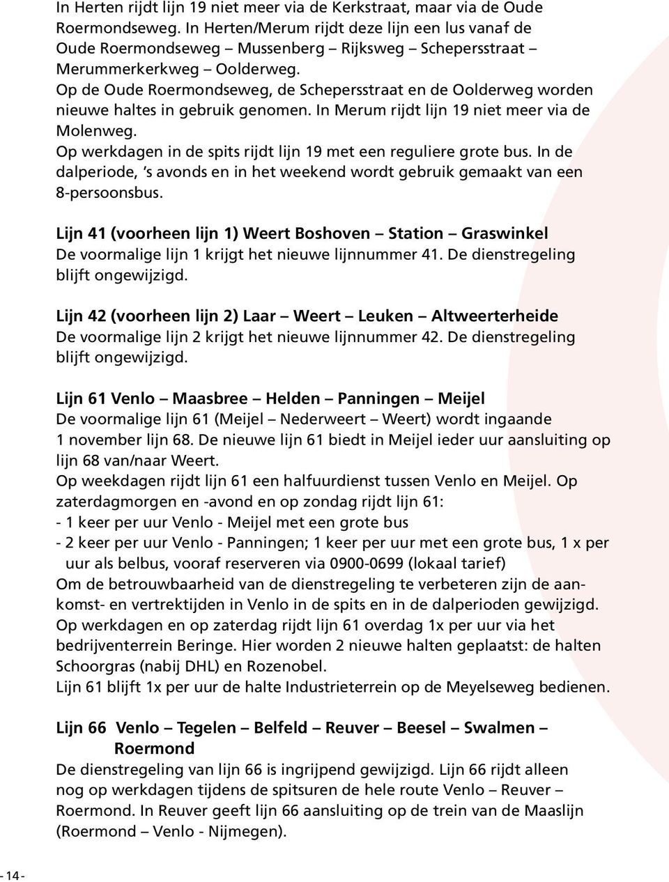 Op werkdagen in de spits rijdt lijn 19 met een reguliere grote bus. In de dalperiode, s avonds en in het weekend wordt gebruik gemaakt van een 8-persoonsbus.