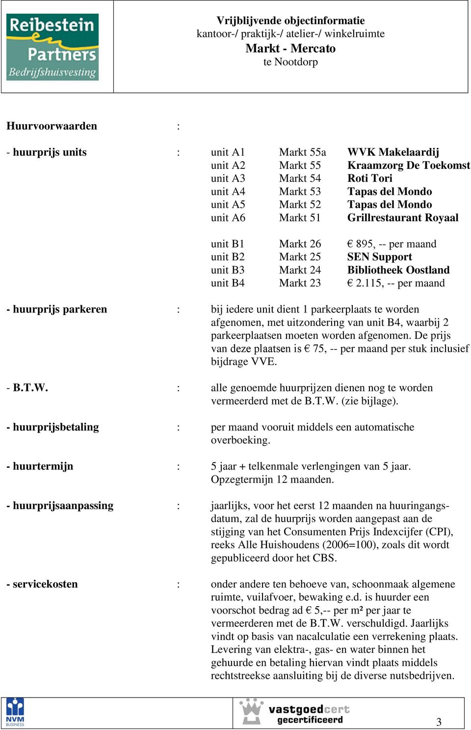 115, -- per maand - huurprijs parkeren : bij iedere unit dient 1 parkeerplaats te worden afgenomen, met uitzondering van unit B4, waarbij 2 parkeerplaatsen moeten worden afgenomen.