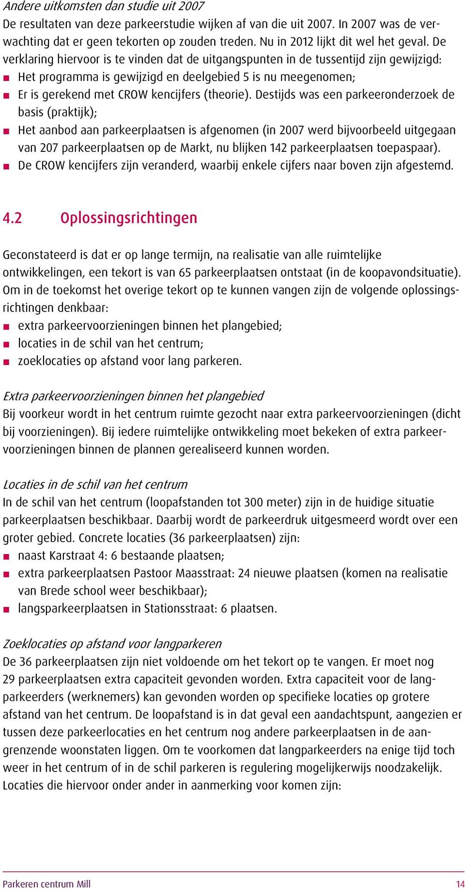 De verklaring hiervoor is te vinden dat de uitgangspunten in de tussentijd zijn gewijzigd: Het programma is gewijzigd en deelgebied 5 is nu meegenomen; Er is gerekend met CROW kencijfers (theorie).