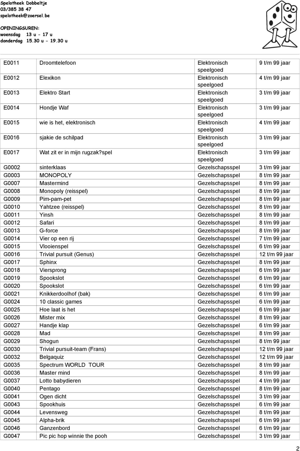 spel Elektronisch 3 t/m 99 jaar G0002 sinterklaas Gezelschapsspel 3 t/m 99 jaar G0003 MONOPOLY Gezelschapsspel 8 t/m 99 jaar G0007 Mastermind Gezelschapsspel 8 t/m 99 jaar G0008 Monopoly (reisspel)