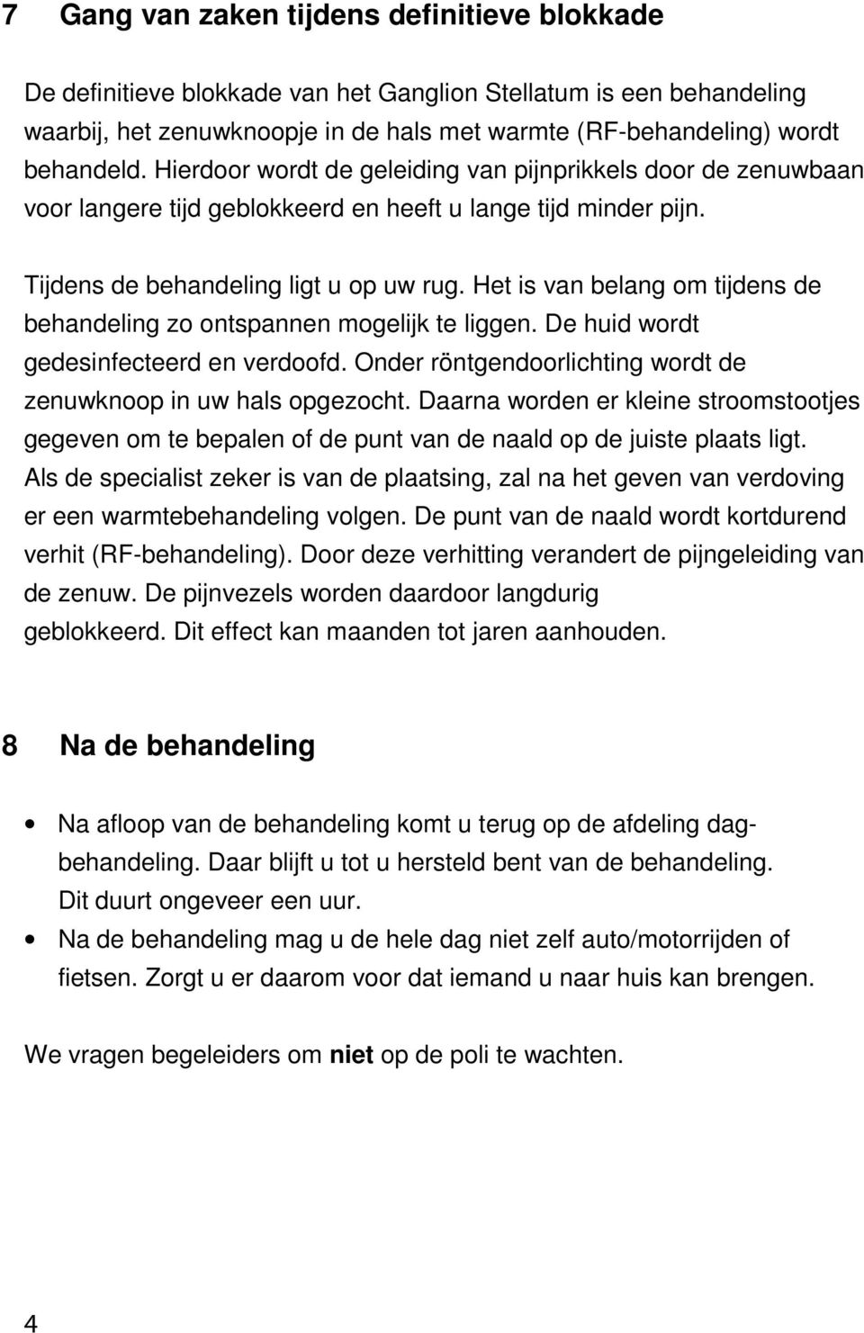 Het is van belang om tijdens de behandeling zo ontspannen mogelijk te liggen. De huid wordt gedesinfecteerd en verdoofd. Onder röntgendoorlichting wordt de zenuwknoop in uw hals opgezocht.