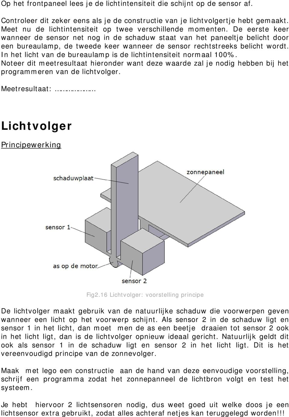 De eerste keer wanneer de sensor net nog in de schaduw staat van het paneeltje belicht door een bureaulamp, de tweede keer wanneer de sensor rechtstreeks belicht wordt.