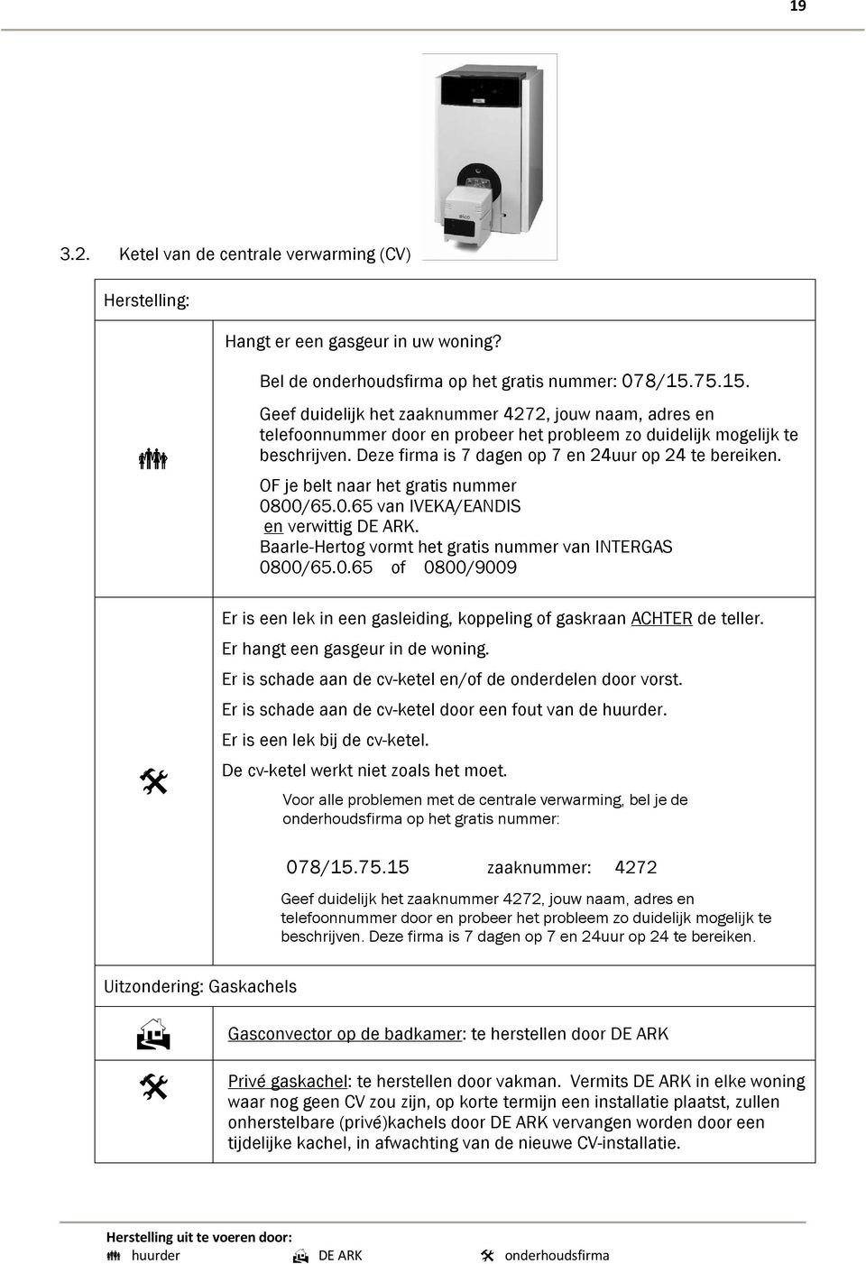 OF je belt naar het gratis nummer 0800/65.0.65 van IVEKA/EANDIS en verwittig DE ARK. Baarle-Hertog vormt het gratis nummer van INTERGAS 0800/65.0.65 of 0800/9009 Er is een lek in een gasleiding, koppeling of gaskraan ACHTER de teller.