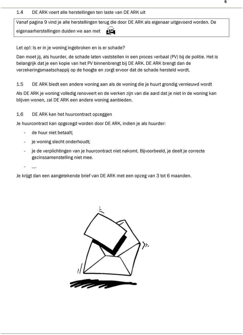 Het is belangrijk dat je een kopie van het PV binnenbrengt bij DE ARK. DE ARK brengt dan de verzekeringsmaatschappij op de hoogte en zorgt ervoor dat de schade hersteld wordt. 1.