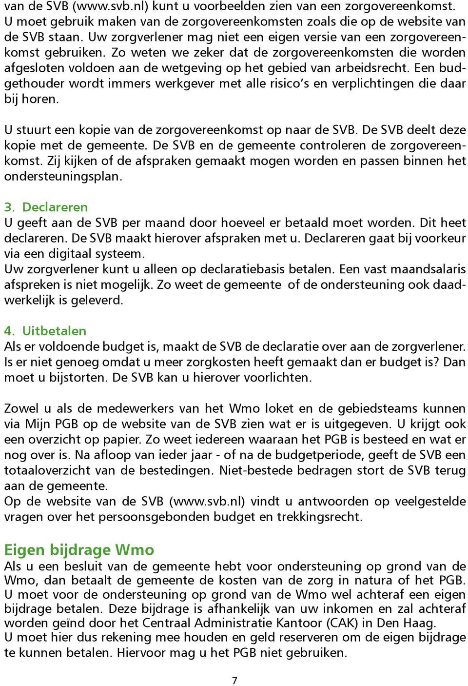 Een budgethouder wordt immers werkgever met alle risico s en verplichtingen die daar bij horen. U stuurt een kopie van de zorgovereenkomst op naar de SVB. De SVB deelt deze kopie met de gemeente.