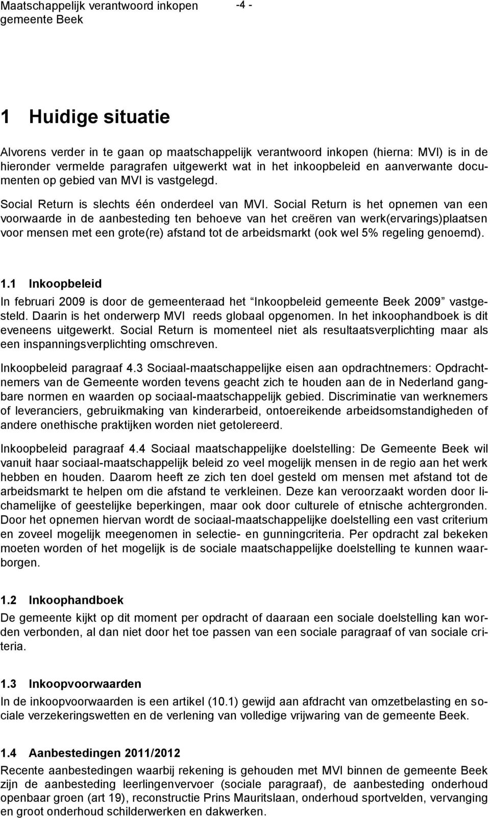 Social Return is het opnemen van een voorwaarde in de aanbesteding ten behoeve van het creºren van werk(ervarings)plaatsen voor mensen met een grote(re) afstand tot de arbeidsmarkt (ook wel 5%