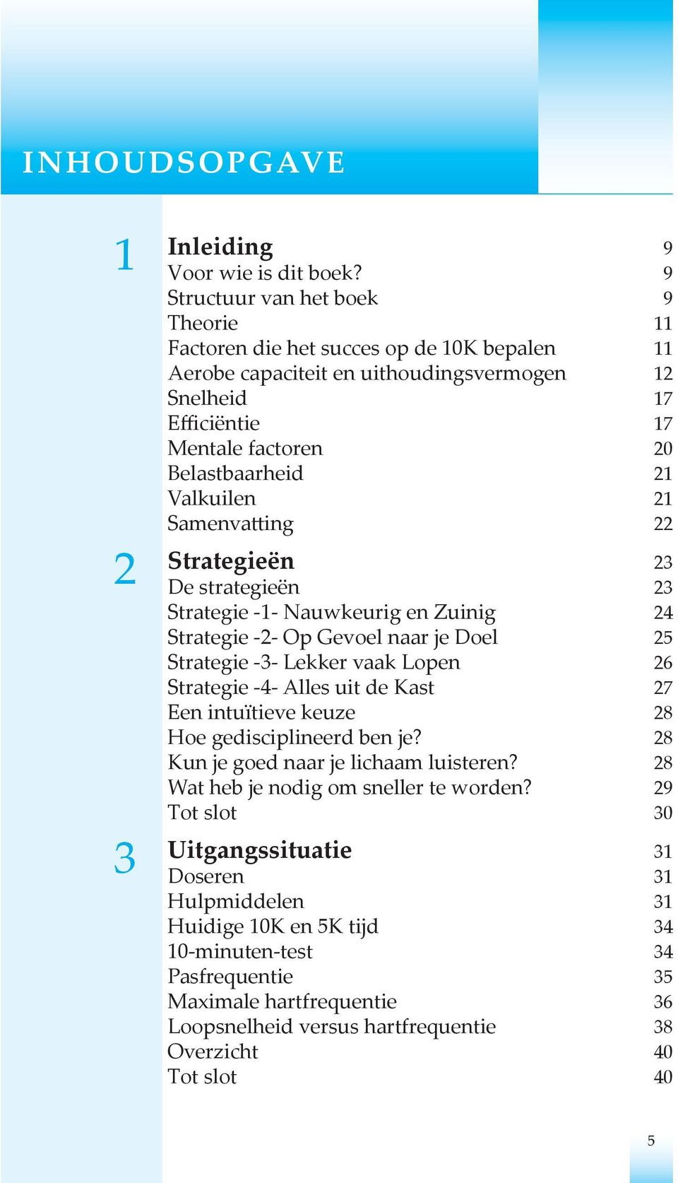 Valkuilen 21 Samenvatting 22 2 3 Strategieën 23 De strategieën 23 Strategie -1- Nauwkeurig en Zuinig 24 Strategie -2- Op Gevoel naar je Doel 25 Strategie -3- Lekker vaak Lopen 26 Strategie -4- Alles