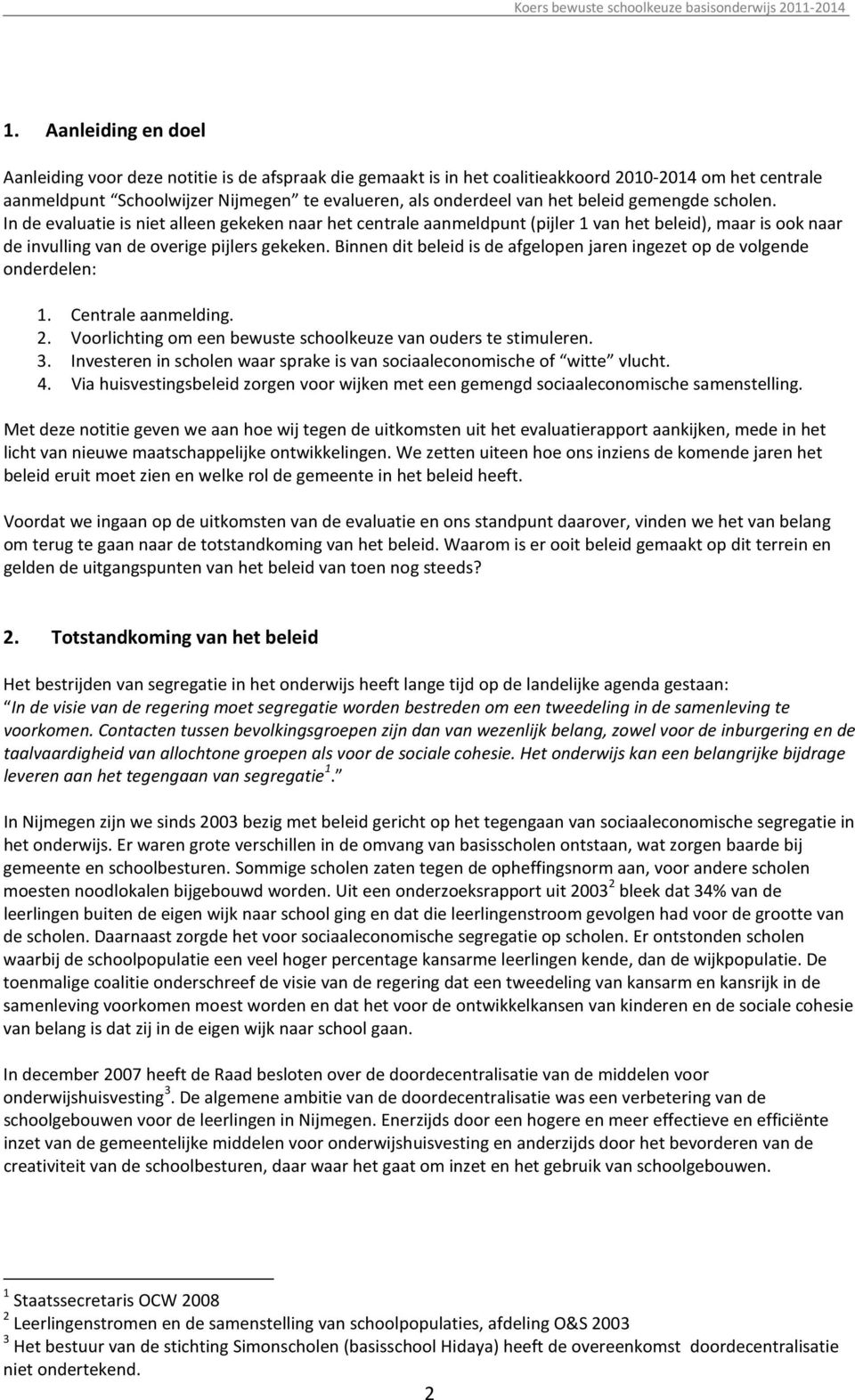 Binnen dit beleid is de afgelopen jaren ingezet op de volgende onderdelen: 1. Centrale aanmelding. 2. Voorlichting om een bewuste schoolkeuze van ouders te stimuleren. 3.