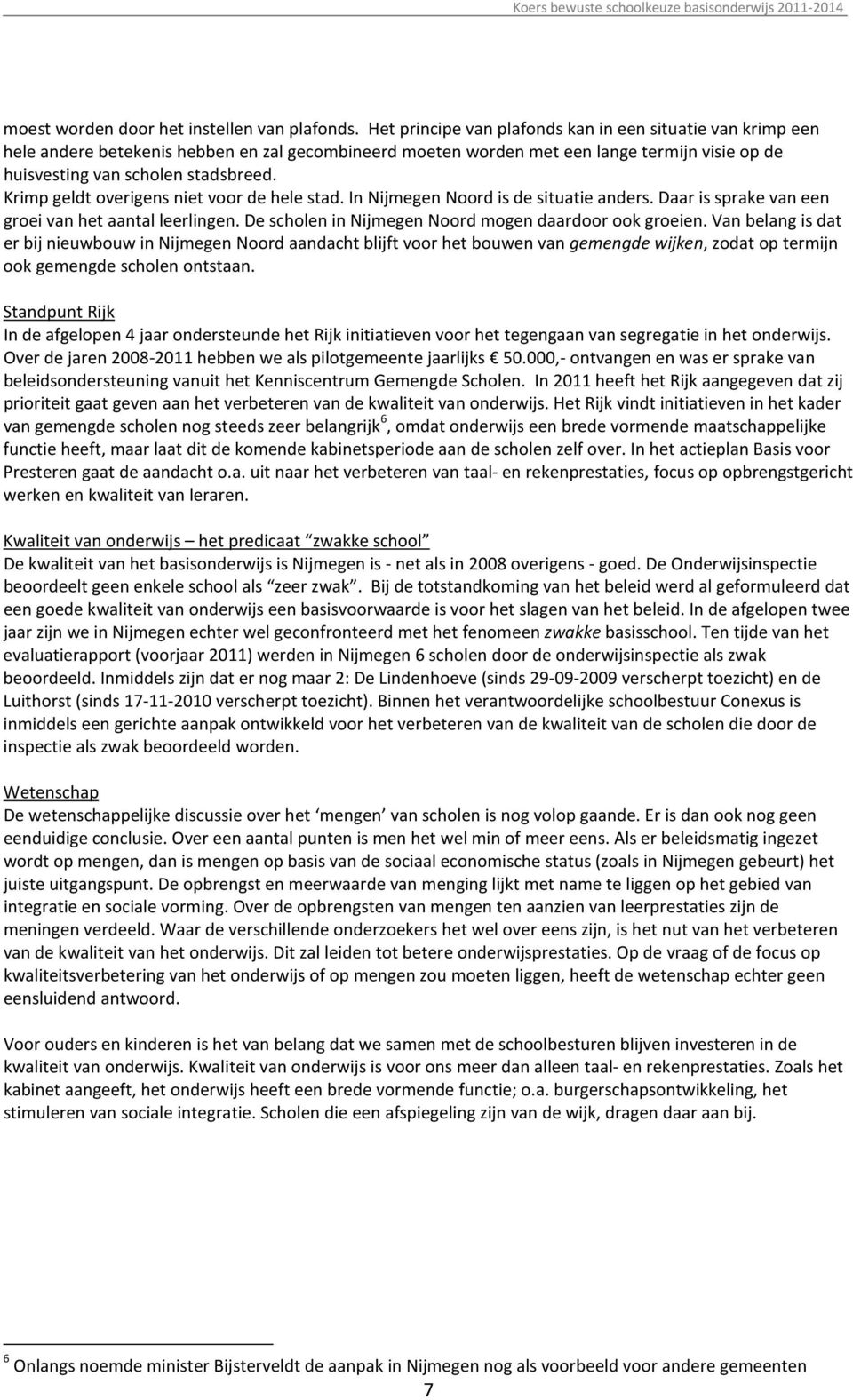 Krimp geldt overigens niet voor de hele stad. In Nijmegen Noord is de situatie anders. Daar is sprake van een groei van het aantal leerlingen. De scholen in Nijmegen Noord mogen daardoor ook groeien.