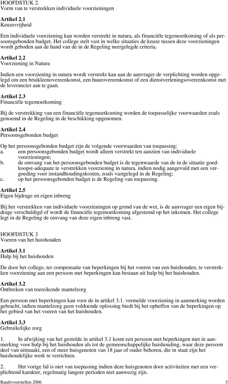 Het college stelt vast in welke situaties de keuze tussen deze voorzieningen wordt geboden aan de hand van de in de Regeling neergelegde criteria. Artikel 2.