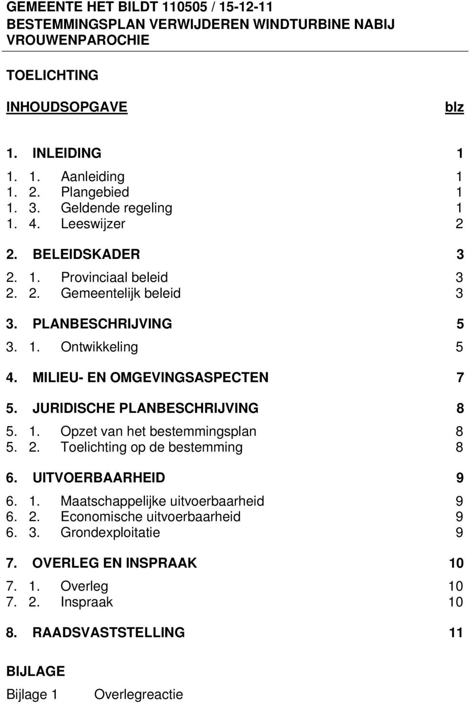 MILIEU- EN OMGEVINGSASPECTEN 7 5. JURIDISCHE PLANBESCHRIJVING 8 5. 1. Opzet van het bestemmingsplan 8 5. 2. Toelichting op de bestemming 8 6. UITVOERBAARHEID 9 6. 1. Maatschappelijke uitvoerbaarheid 9 6.