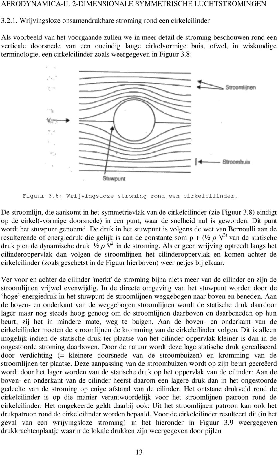 cirkelvormige buis, ofwel, in wiskundige terminologie, een cirkelcilinder zoals weergegeven in Figuur 3.8: Figuur 3.8: Wrijvingsloze stroming rond een cirkelcilinder.