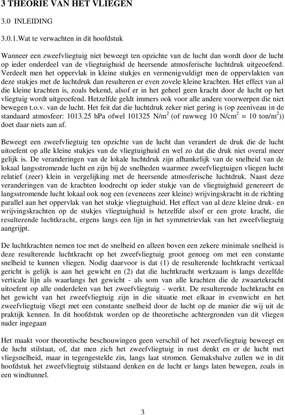 luchtdruk uitgeoefend. Verdeelt men het oppervlak in kleine stukjes en vermenigvuldigt men de oppervlakten van deze stukjes met de luchtdruk dan resulteren er even zovele kleine krachten.