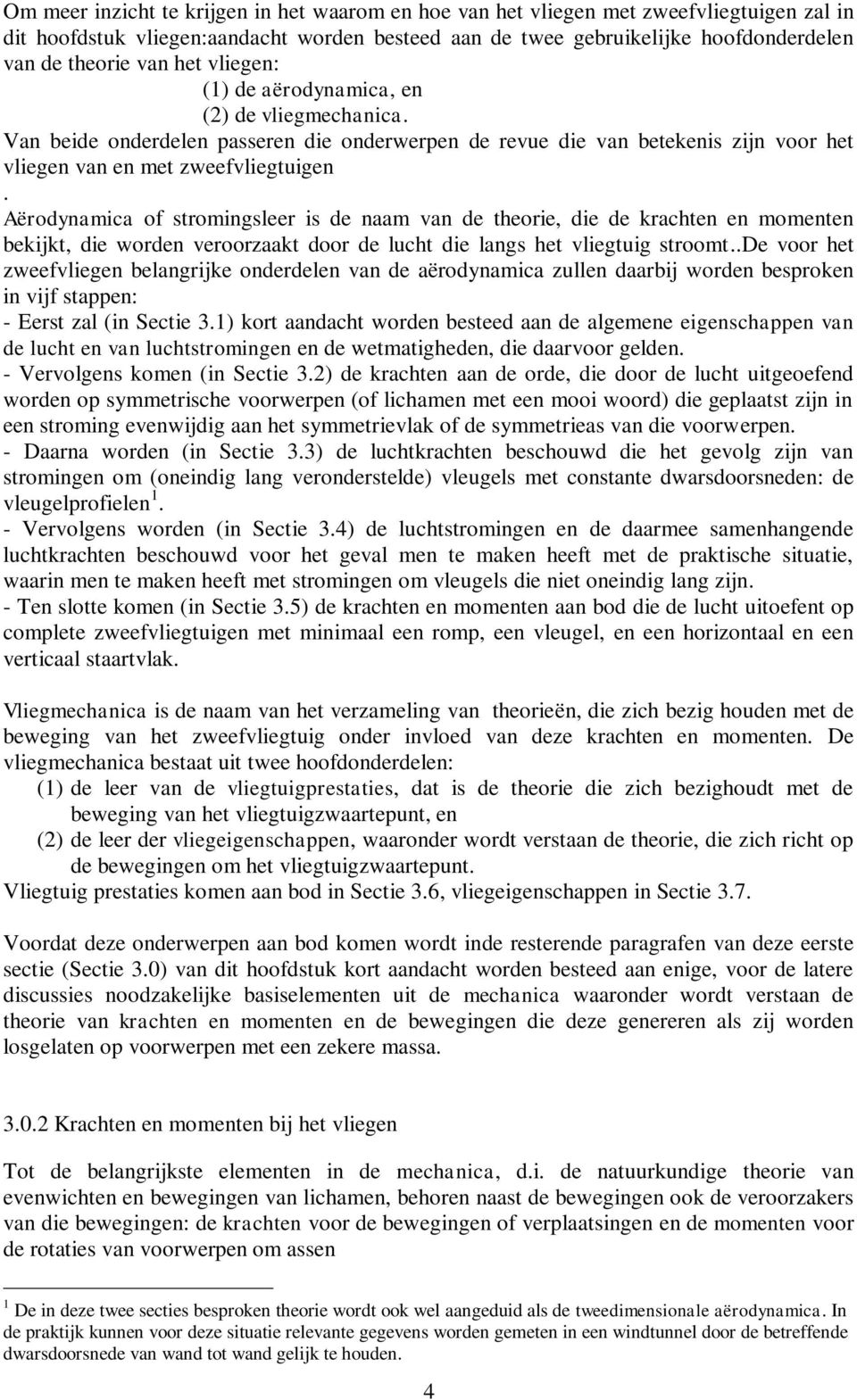 Aërodynamica of stromingsleer is de naam van de theorie, die de krachten en momenten bekijkt, die worden veroorzaakt door de lucht die langs het vliegtuig stroomt.