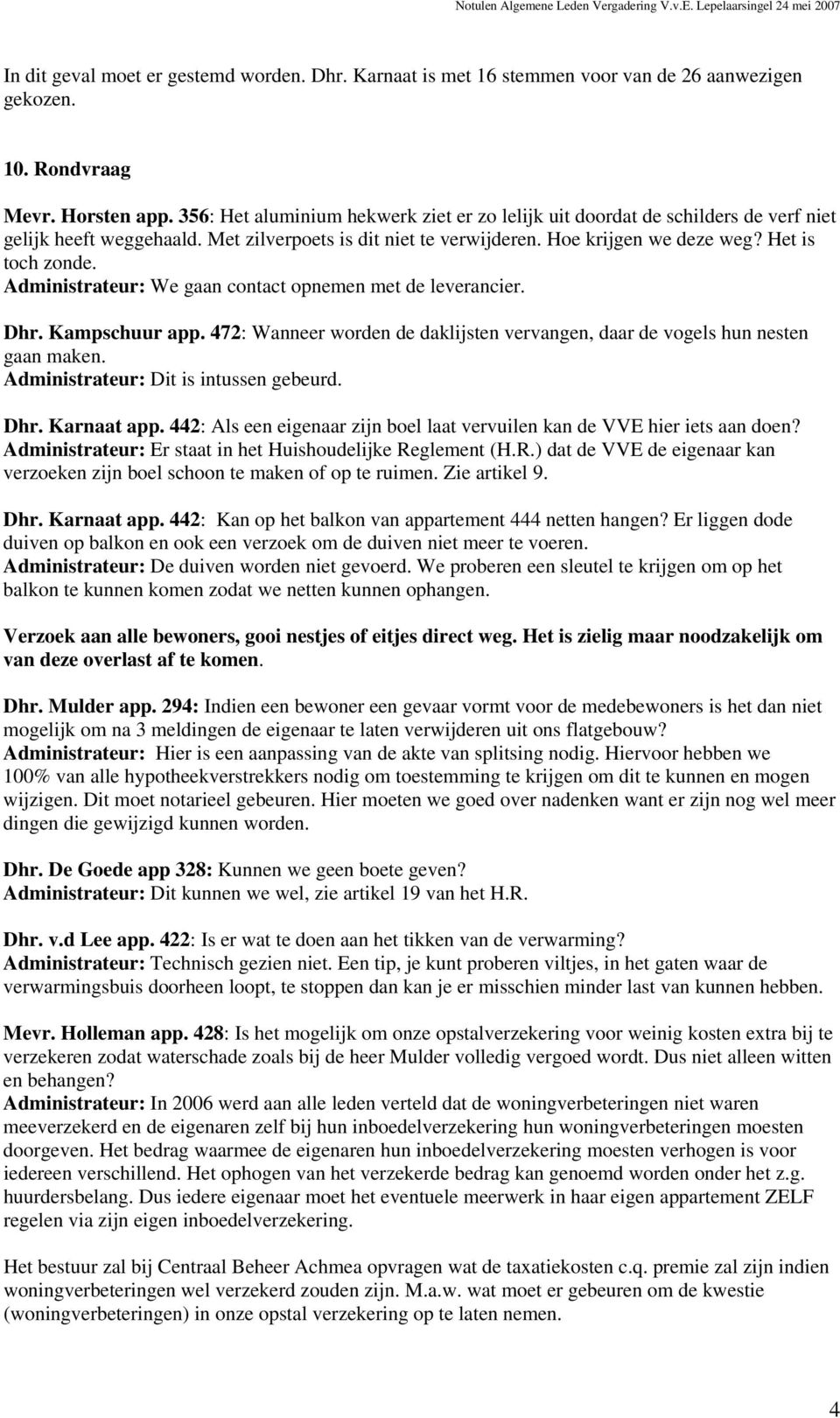 Administrateur: We gaan contact opnemen met de leverancier. Dhr. Kampschuur app. 472: Wanneer worden de daklijsten vervangen, daar de vogels hun nesten gaan maken.