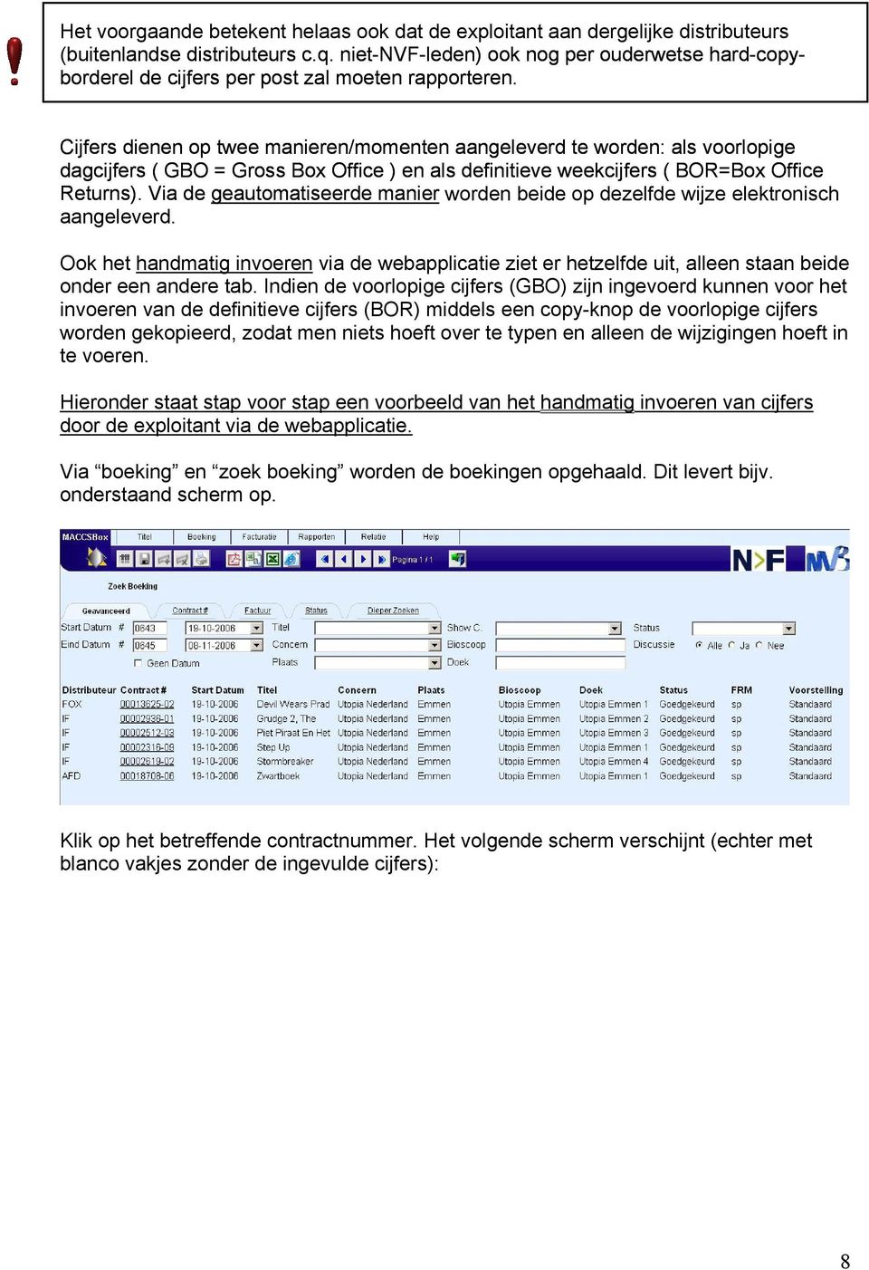 C ijfers dienen op twee manieren/momenten aangeleverd te worden: als voorlopige d agcijfers ( GBO = Gross Box Office ) en als definitieve weekcijfers ( BOR=Box Office Returns).