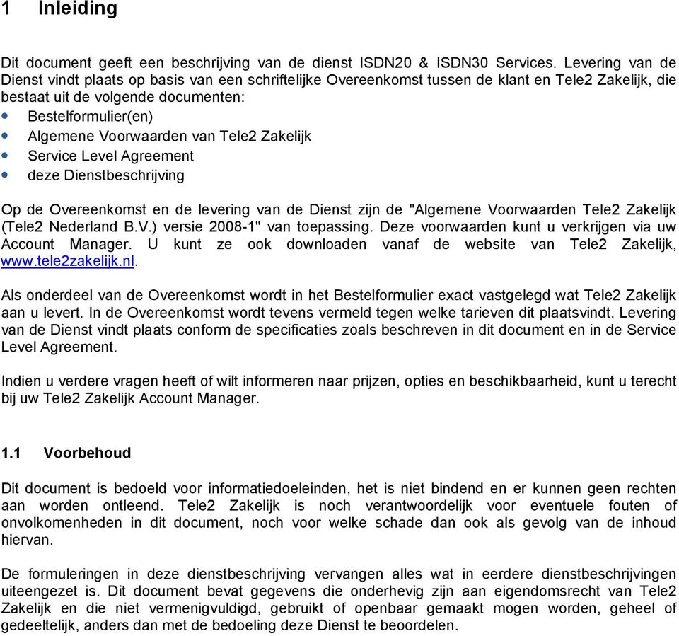 Tele2 Zakelijk Service Level Agreement deze Dienstbeschrijving Op de Overeenkomst en de levering van de Dienst zijn de "Algemene Voorwaarden Tele2 Zakelijk (Tele2 Nederland B.V.) versie 2008-1" van toepassing.