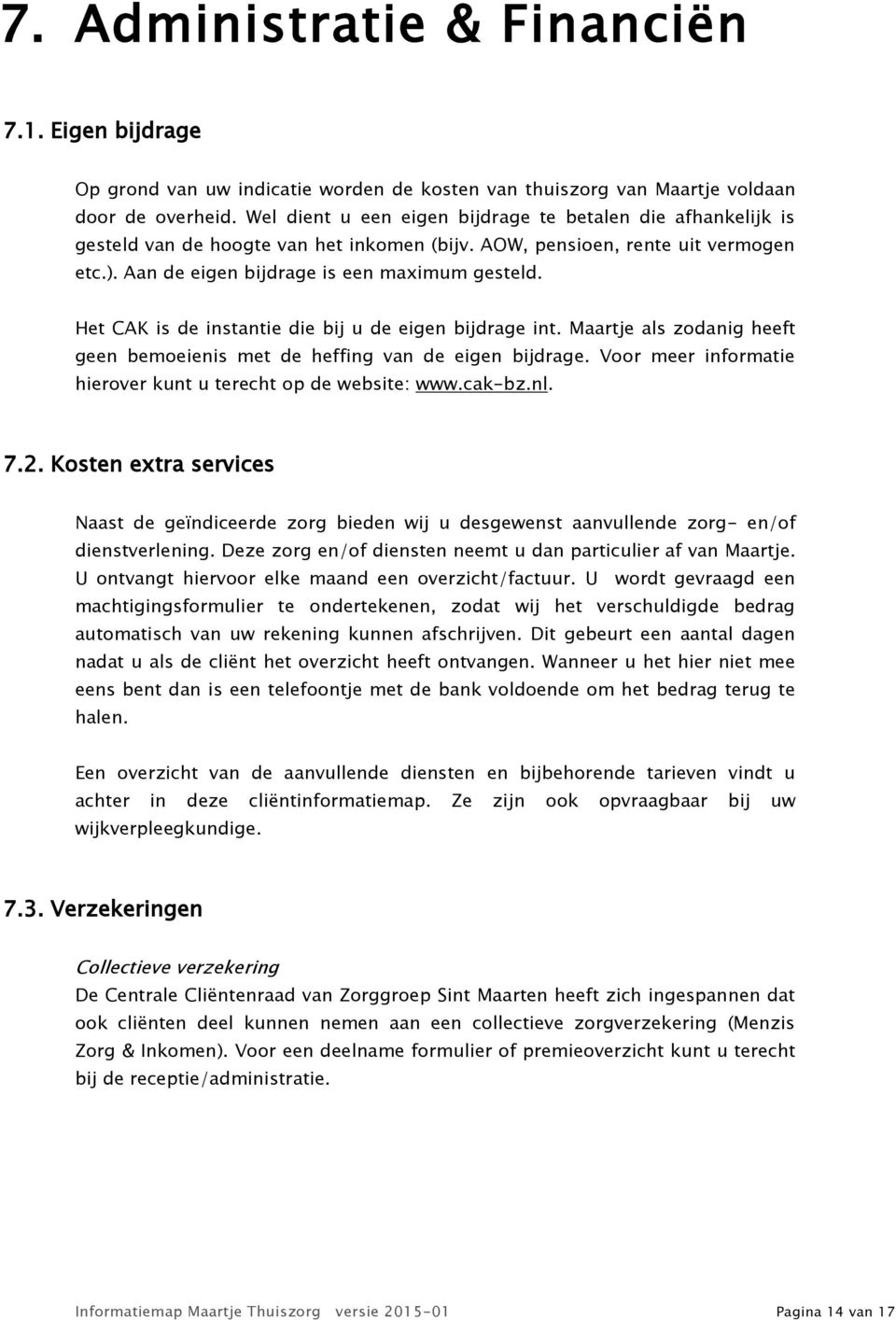 Het CAK is de instantie die bij u de eigen bijdrage int. Maartje als zodanig heeft geen bemoeienis met de heffing van de eigen bijdrage.