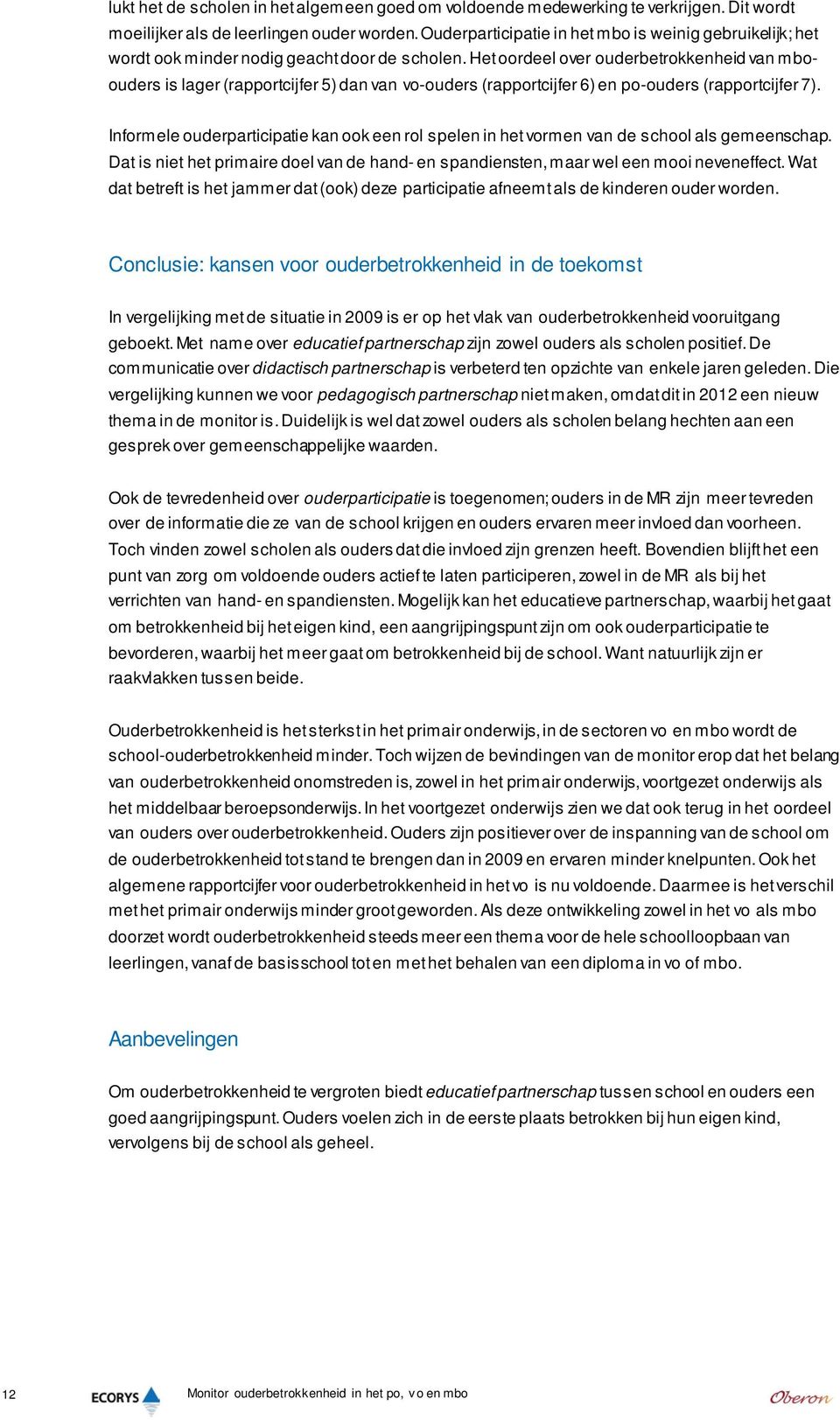 Het oordeel over ouderbetrokkenheid van mboouders is lager (rapportcijfer 5) dan van vo-ouders (rapportcijfer 6) en po-ouders (rapportcijfer 7).