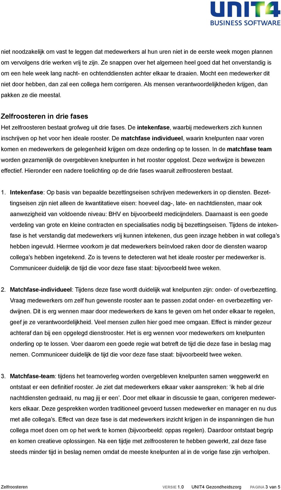 Mocht een medewerker dit niet door hebben, dan zal een collega hem corrigeren. Als mensen verantwoordelijkheden krijgen, dan pakken ze die meestal.