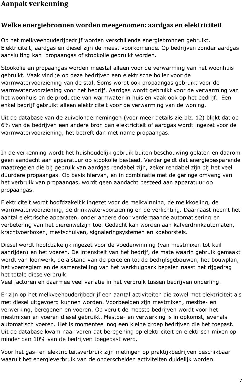 Stookolie en propaangas worden meestal alleen voor de verwarming van het woonhuis gebruikt. Vaak vind je op deze bedrijven een elektrische boiler voor de warmwatervoorziening van de stal.