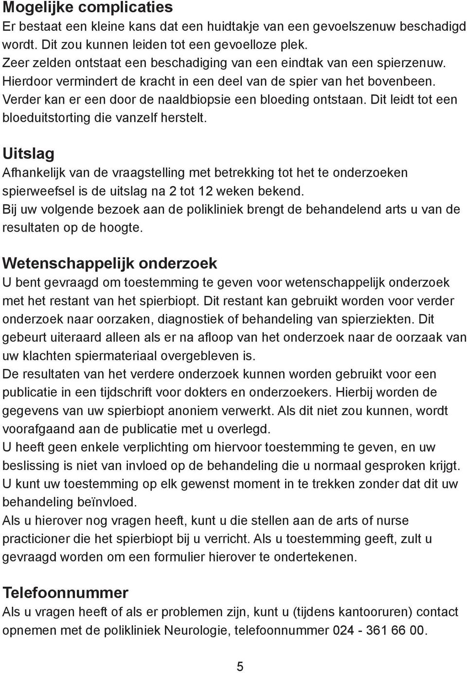 Verder kan er een door de naaldbiopsie een bloeding ontstaan. Dit leidt tot een bloeduitstorting die vanzelf herstelt.