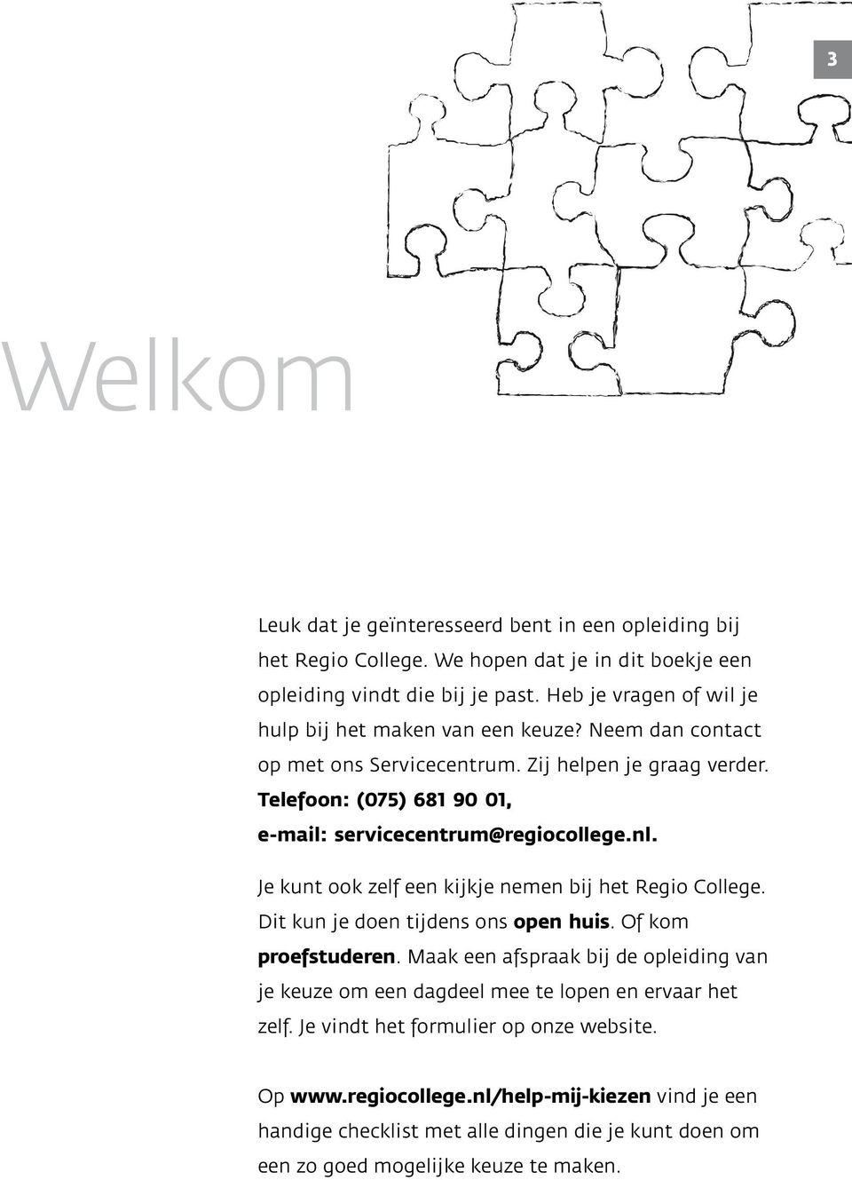 Telefoon: (075) 681 90 01, e-mail: servicecentrum@regiocollege.nl. Je kunt ook zelf een kijkje nemen bij het Regio College. Dit kun je doen tijdens ons open huis. Of kom proefstuderen.