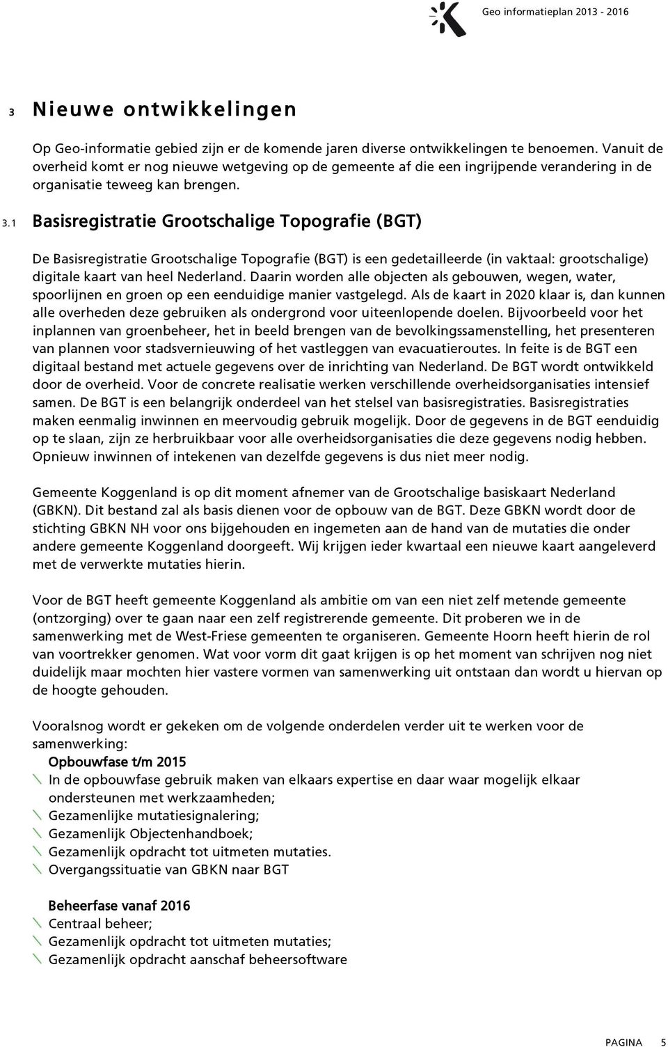 1 Basisregistratie Grootschalige Topografie (BGT) De Basisregistratie Grootschalige Topografie (BGT) is een gedetailleerde (in vaktaal: grootschalige) digitale kaart van heel Nederland.